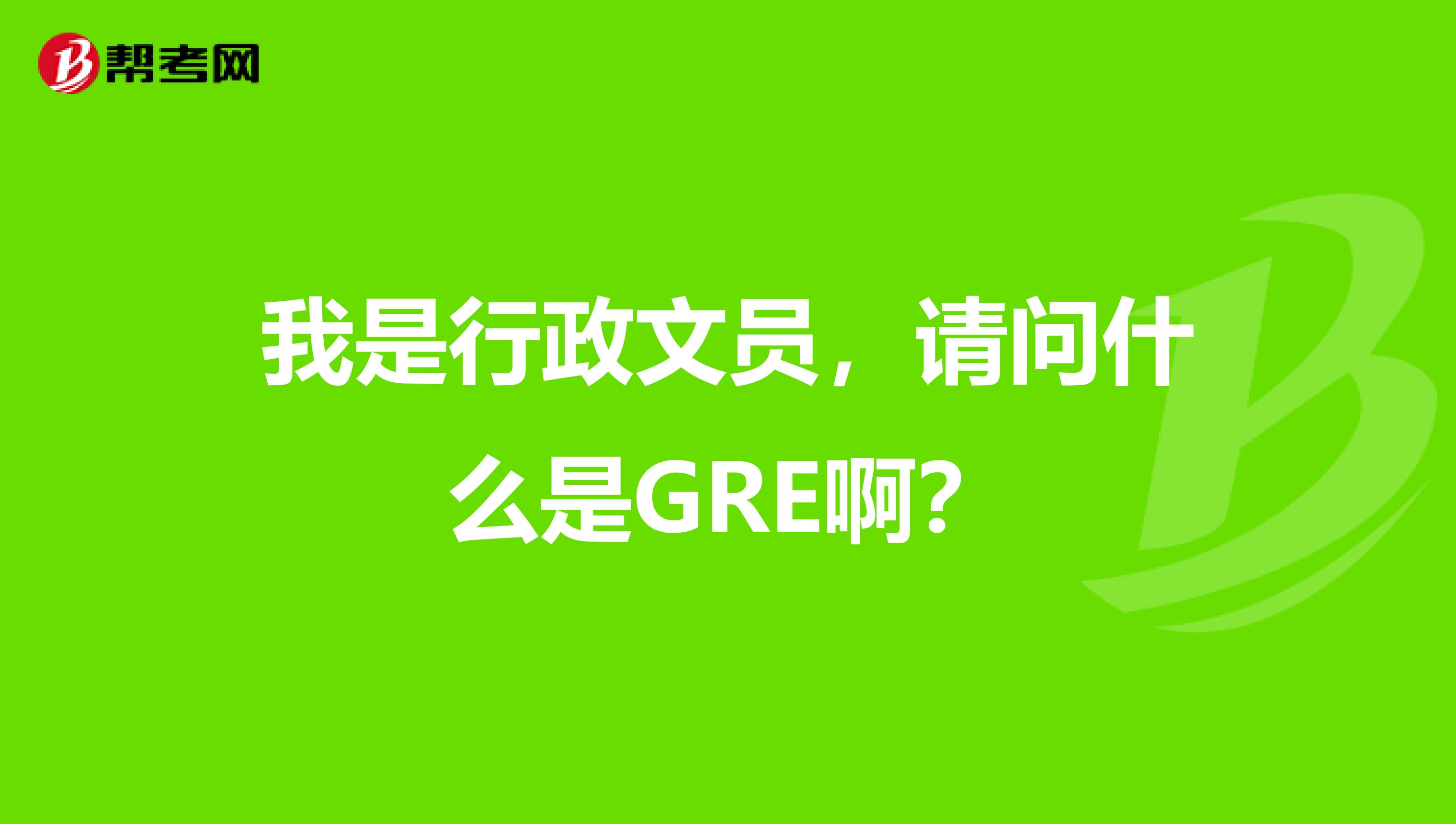 我是行政文员,请问什么是GRE啊?