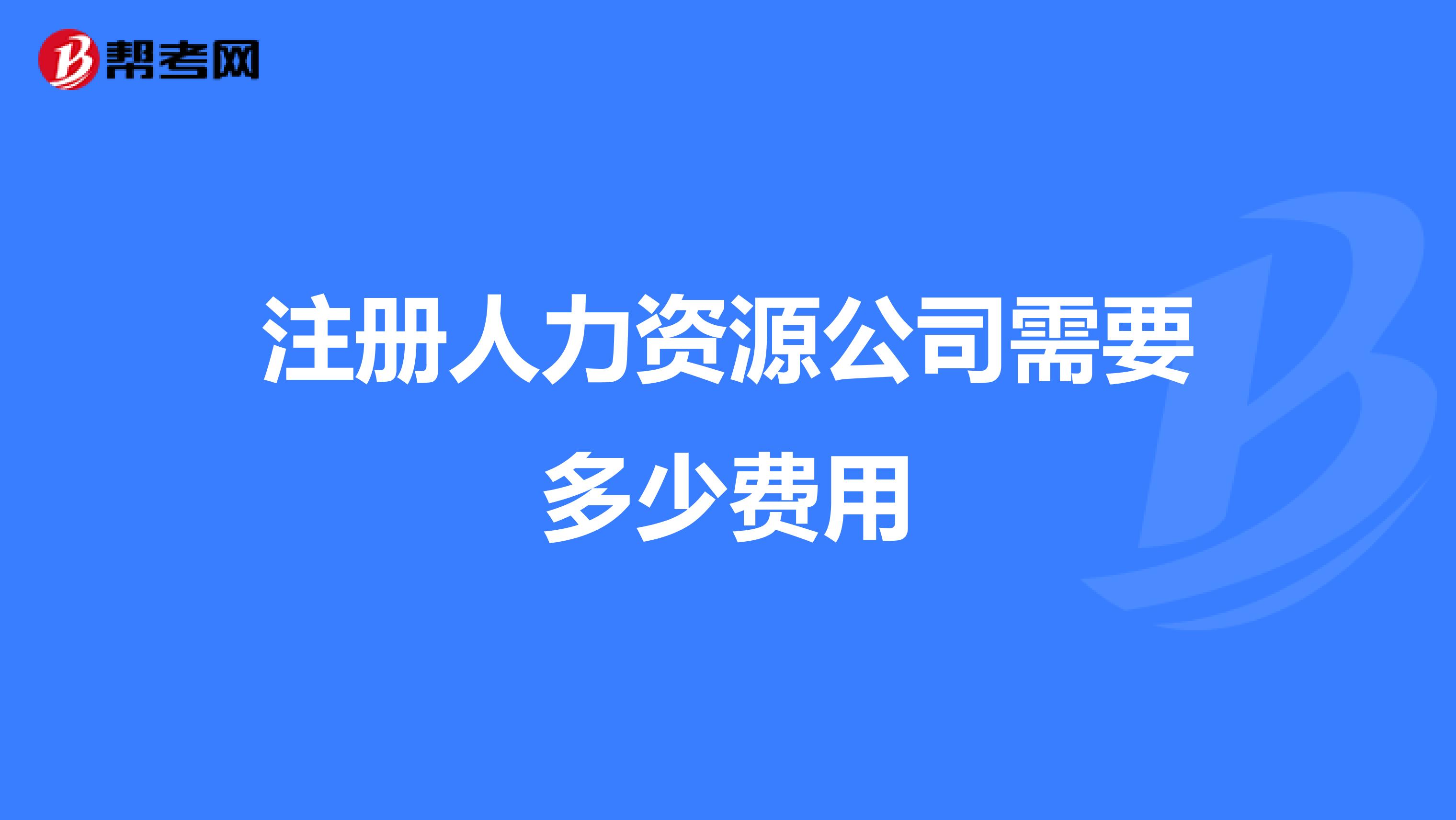 注冊(cè)人力資源公司需要多少費(fèi)用
