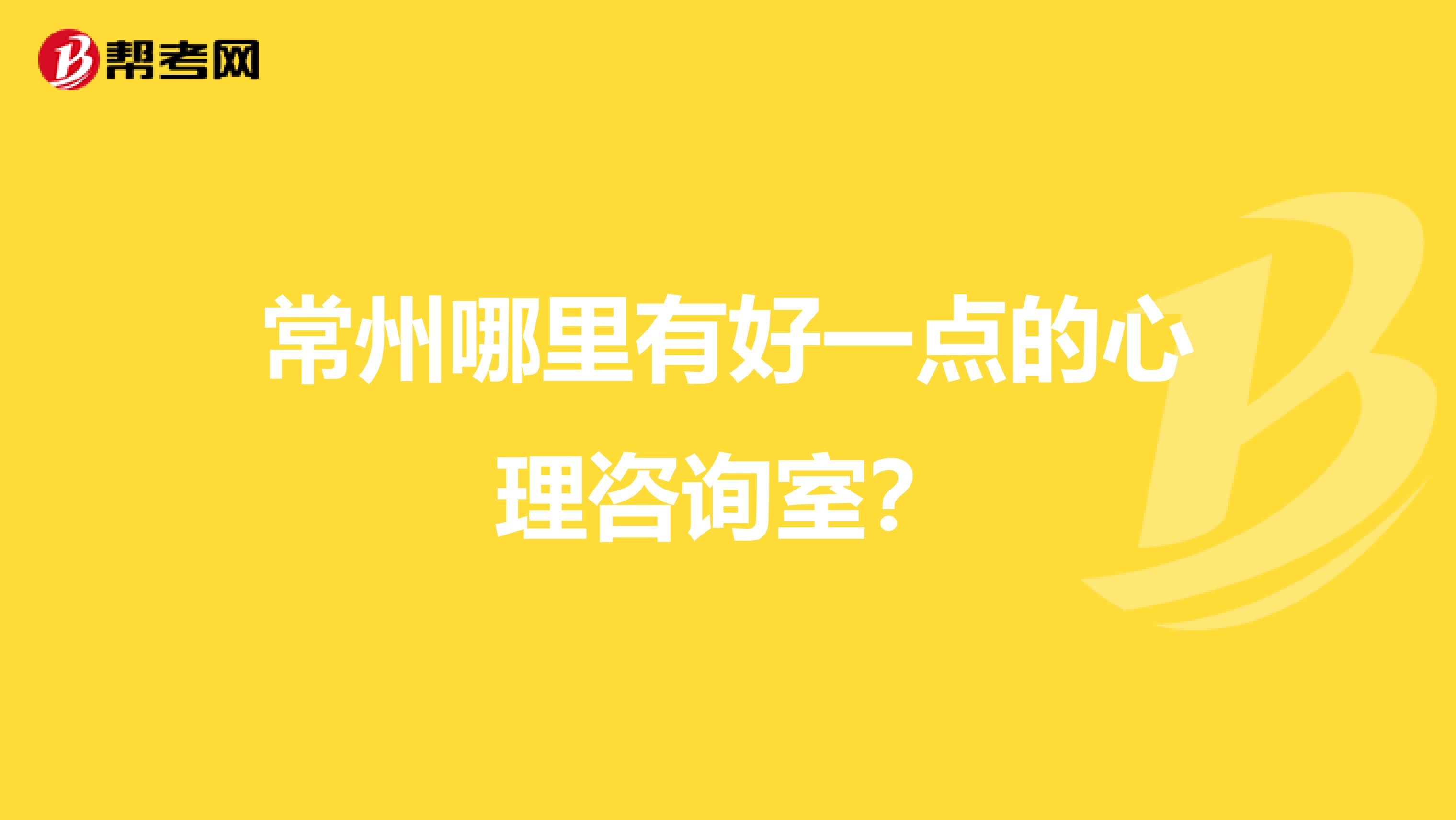 常州哪里有好一点的心理咨询室?