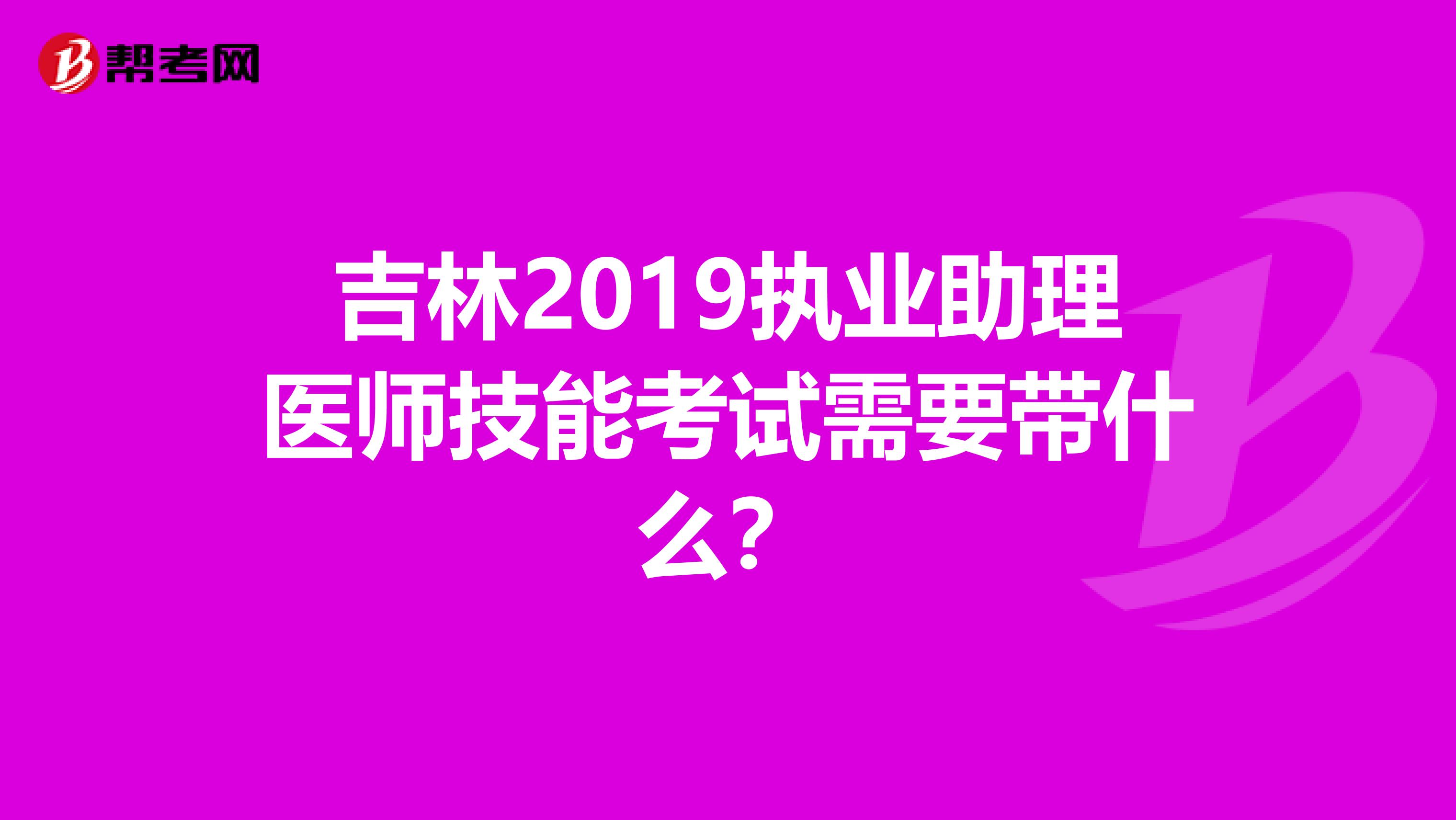 吉林2019执业助理医师技能考试需要带什么？