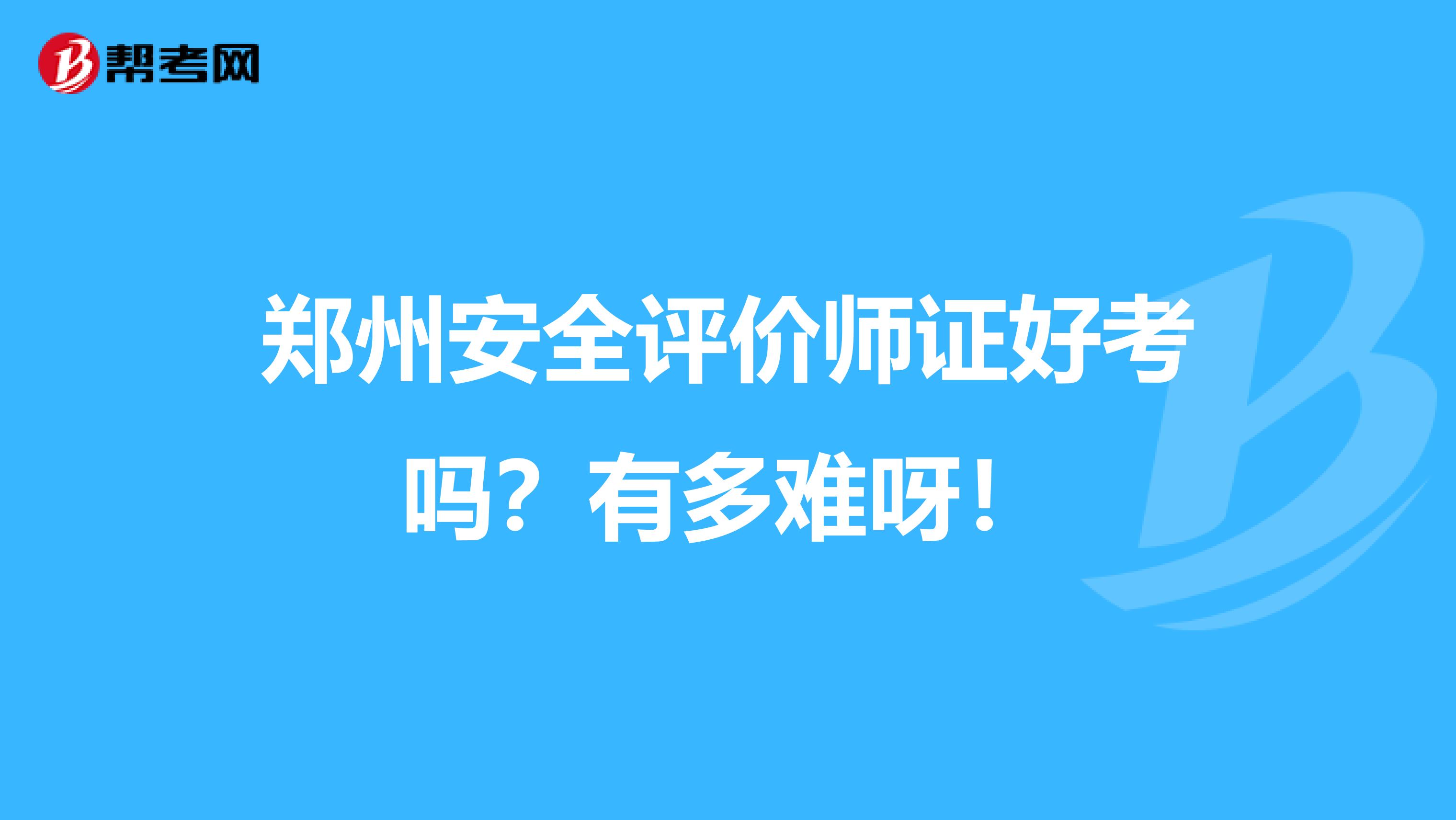 郑州安全评价师证好考吗？有多难呀！