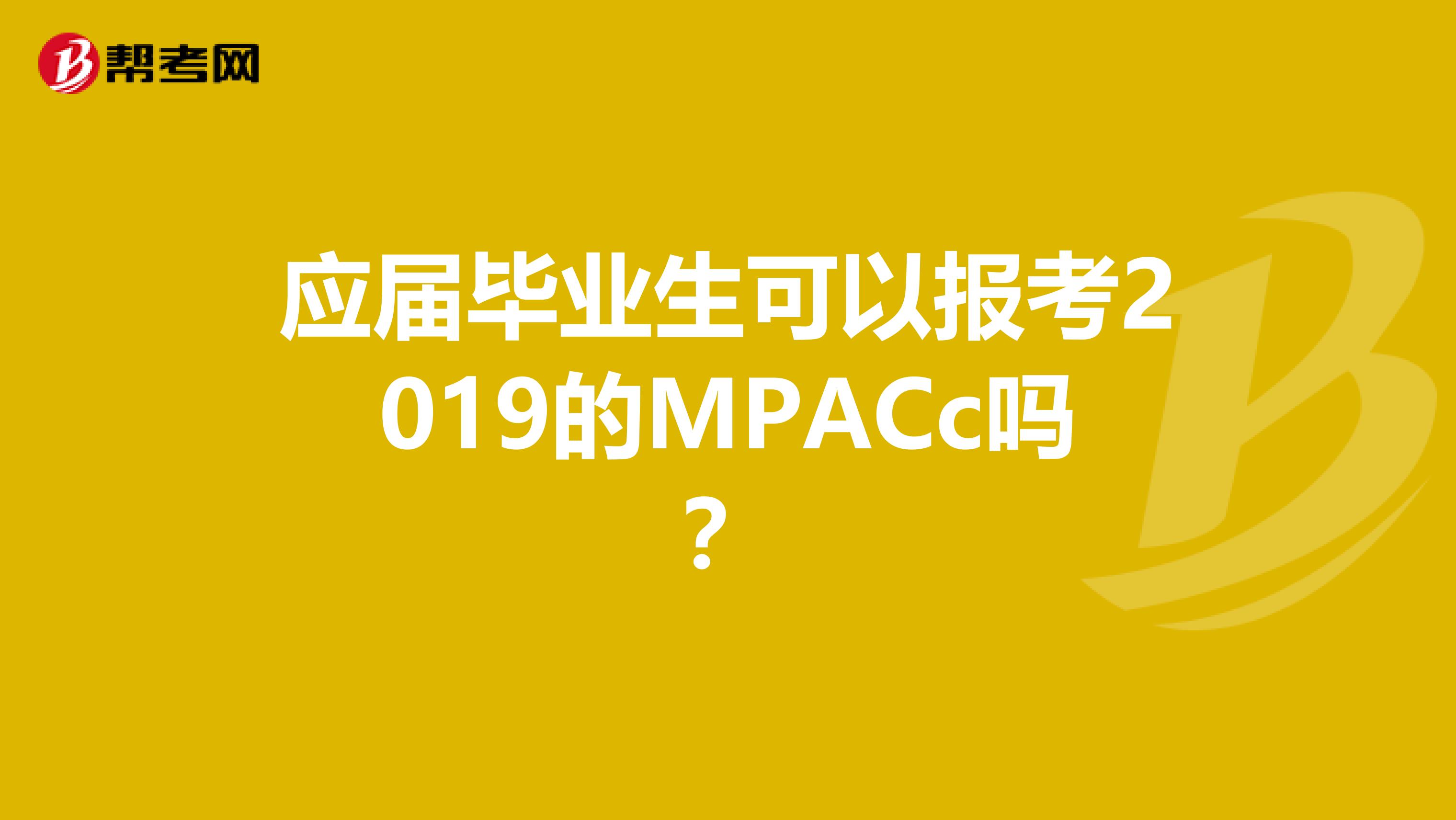 应届毕业生可以报考2019的MPACc吗？