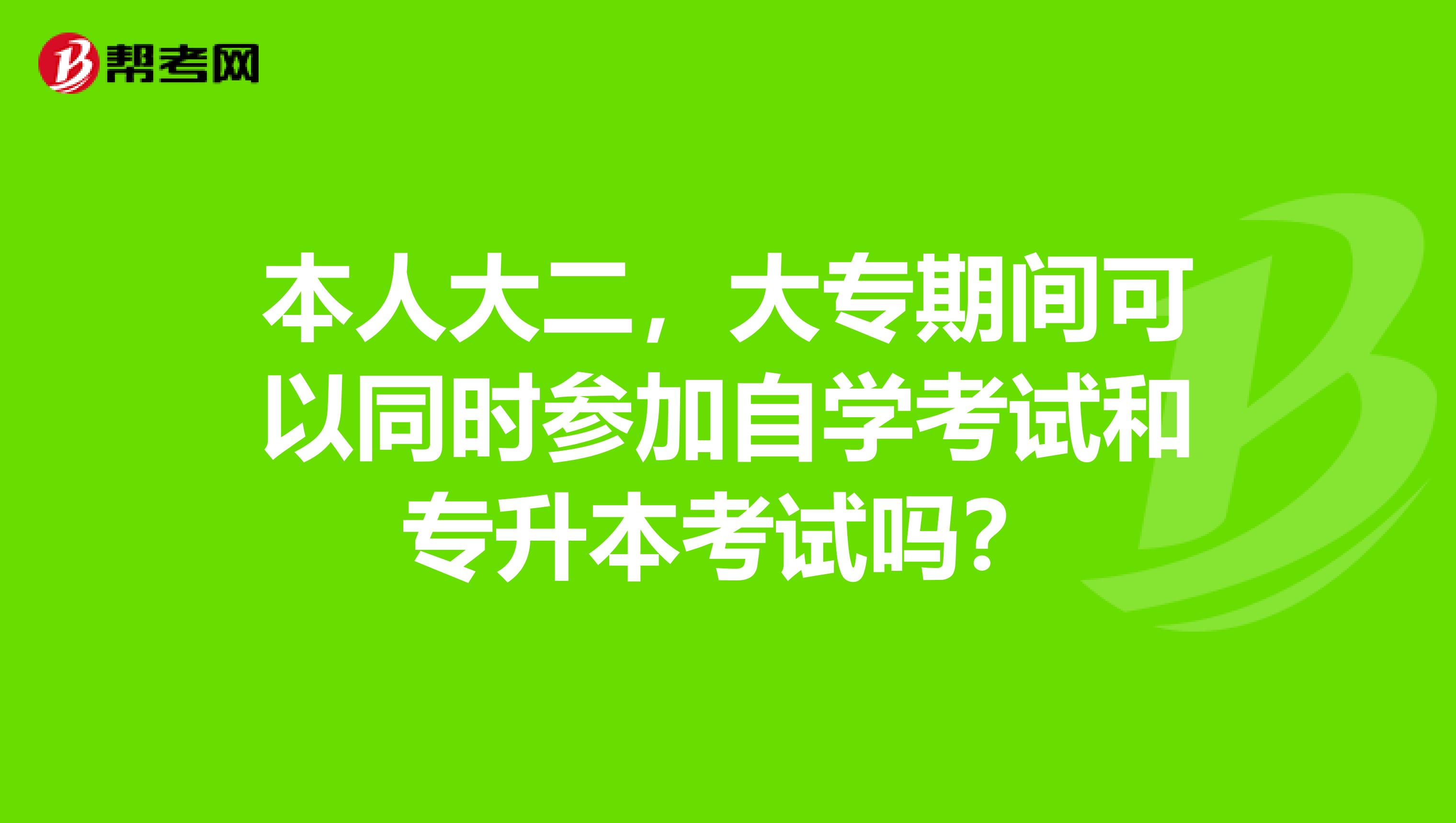 本人大二,大专期间可以同时参加自学考试和专升本考试吗?
