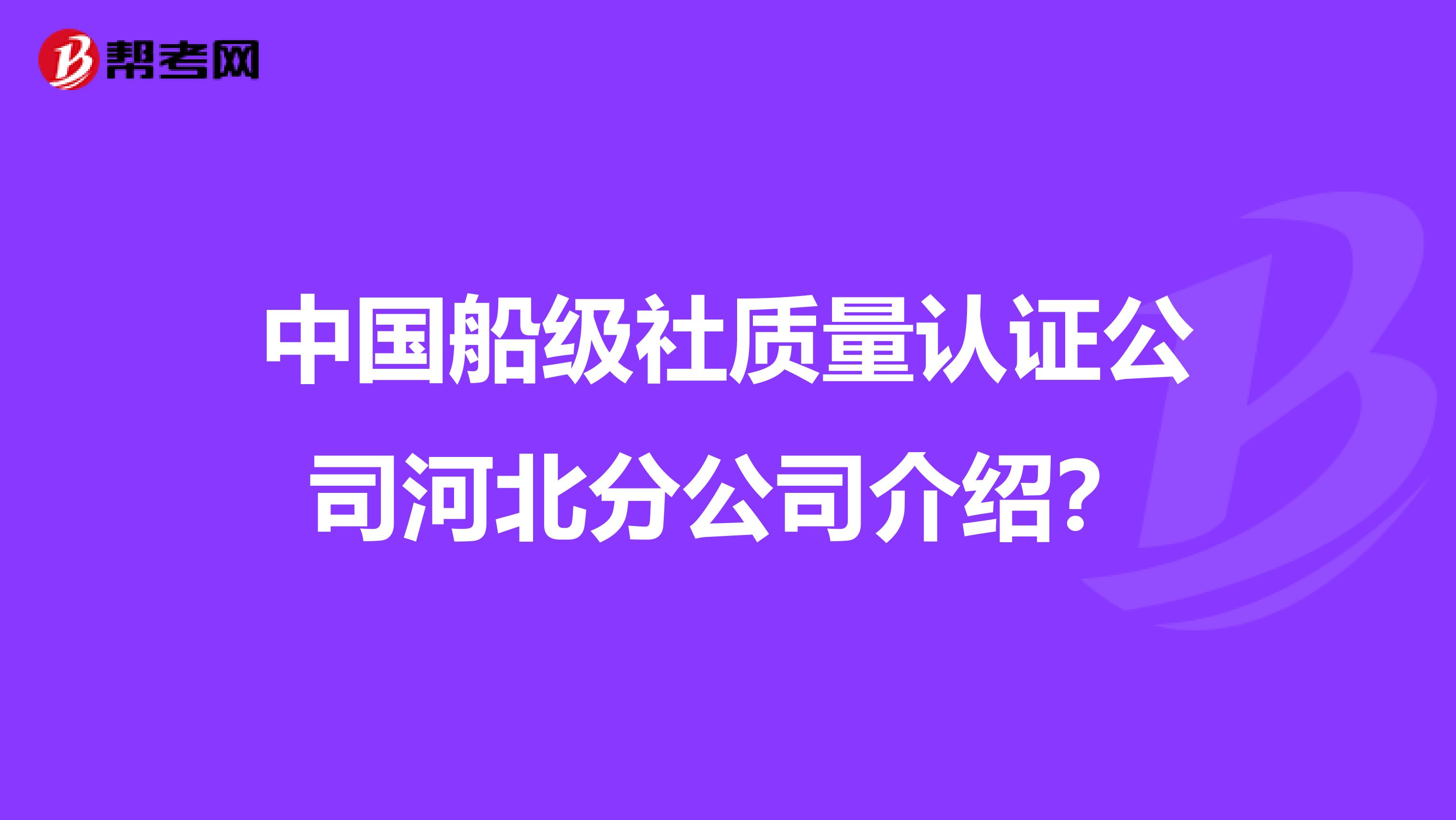 中国船级社质量认证公司河北分公司介绍？