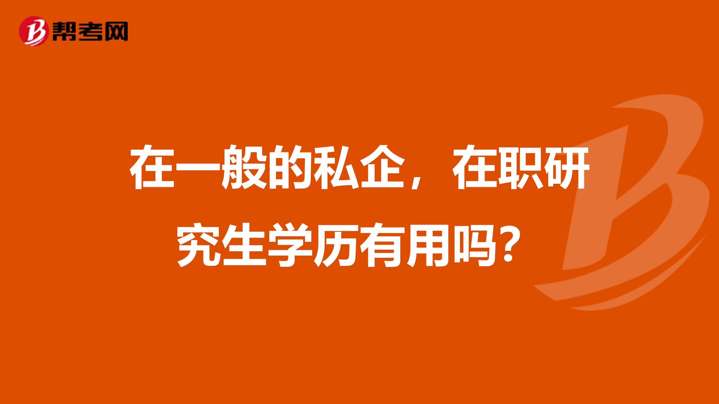 在一般的私企,在职研究生学历有用吗?