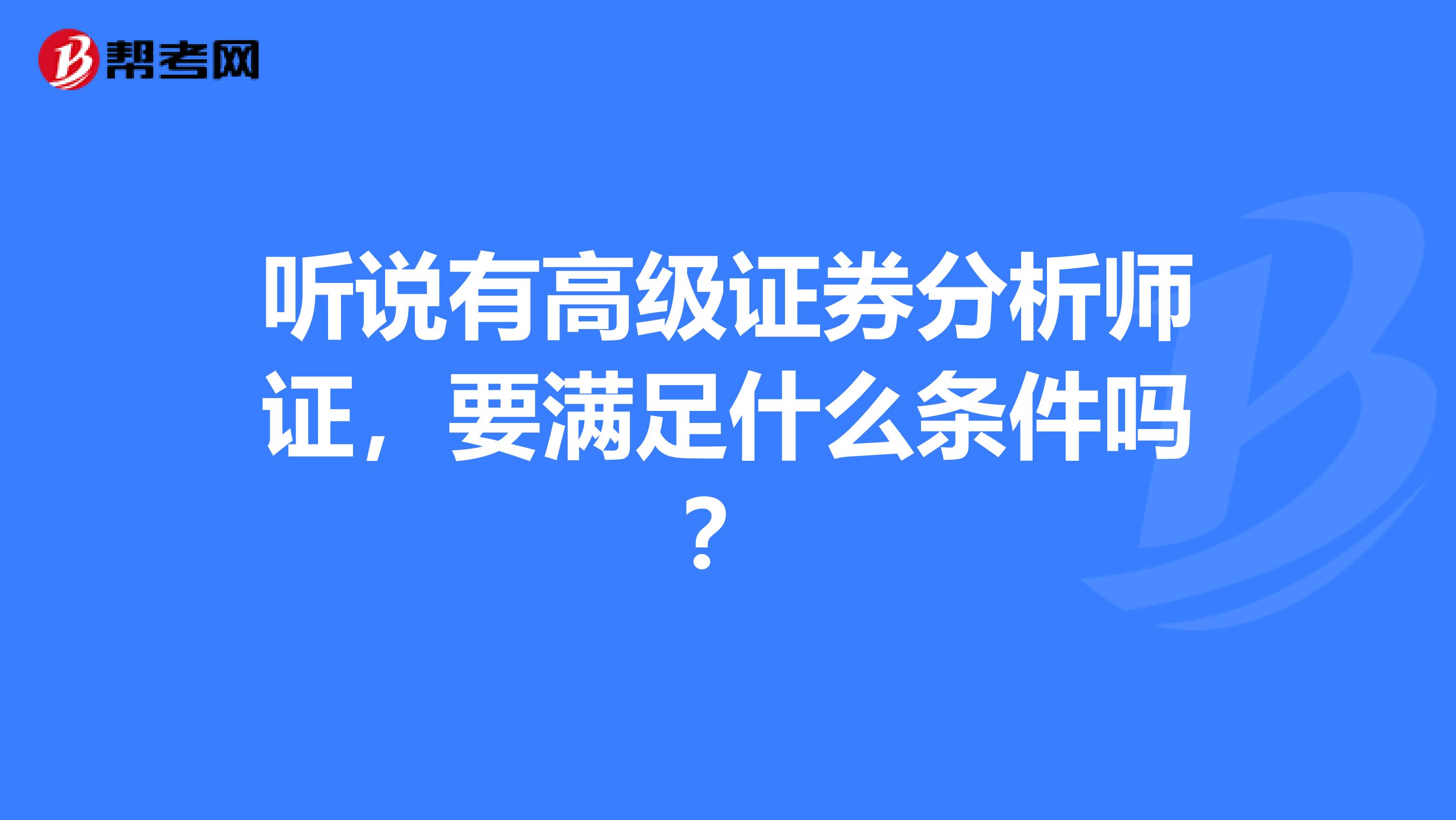 听说有高级证券分析师证，要满足什么条件吗？