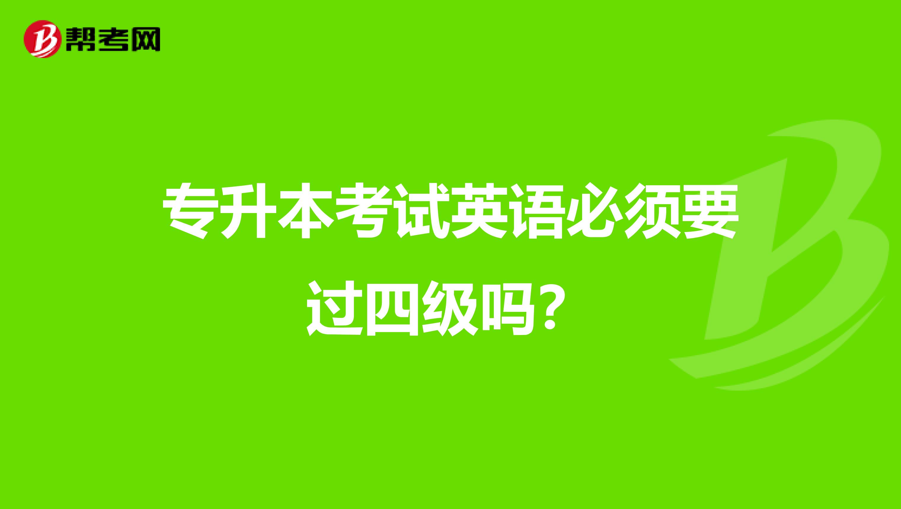 专升本考试英语必须要过四级吗？