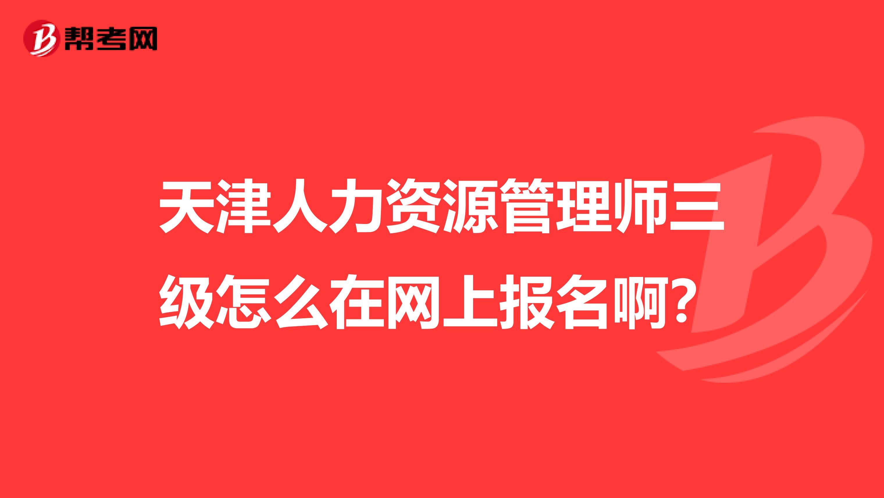 天津人力资源管理师三级怎么在网上报名啊？