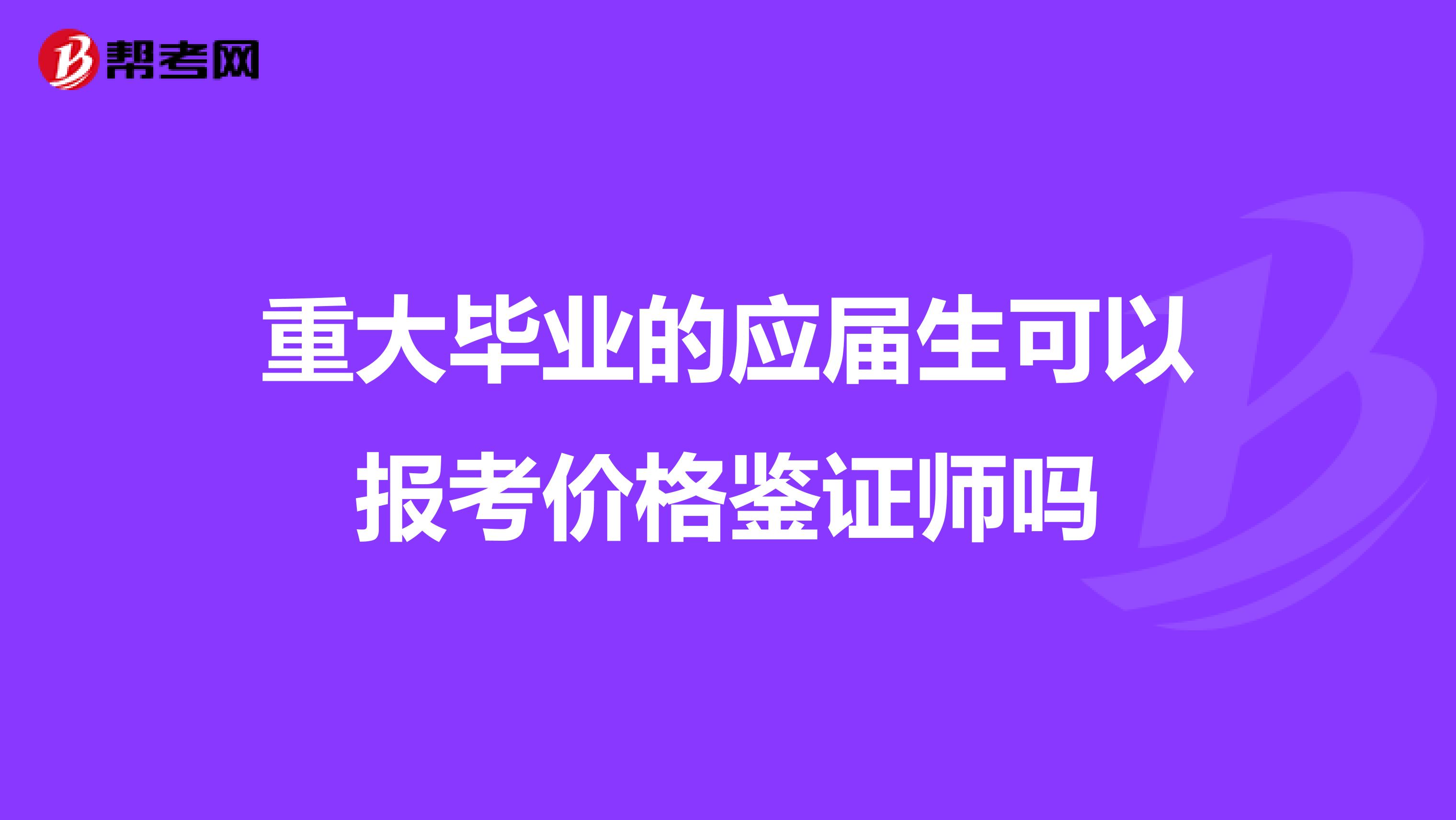 重大毕业的应届生可以报考价格鉴证师吗