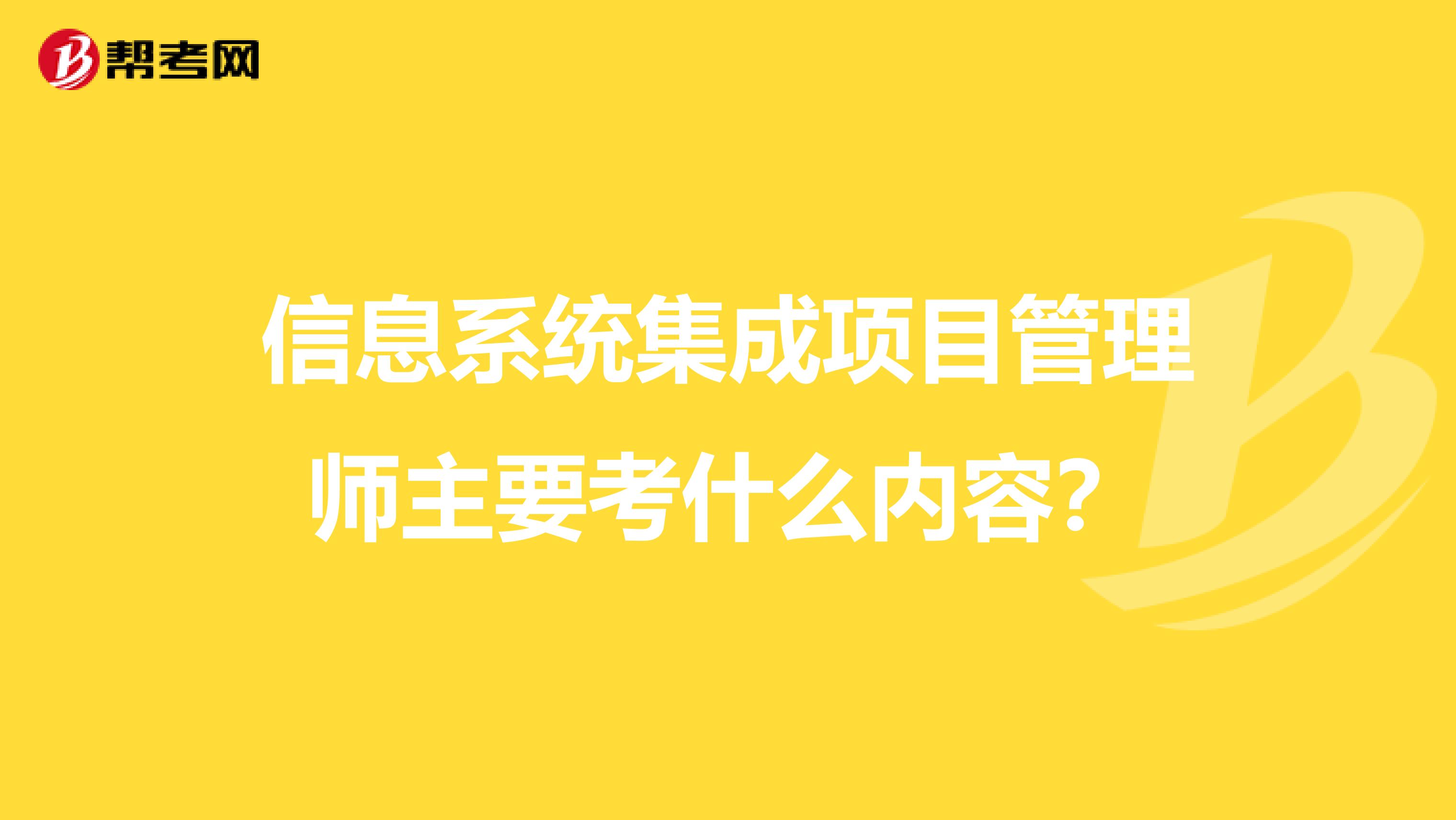 信息系统集成项目管理师主要考什么内容?
