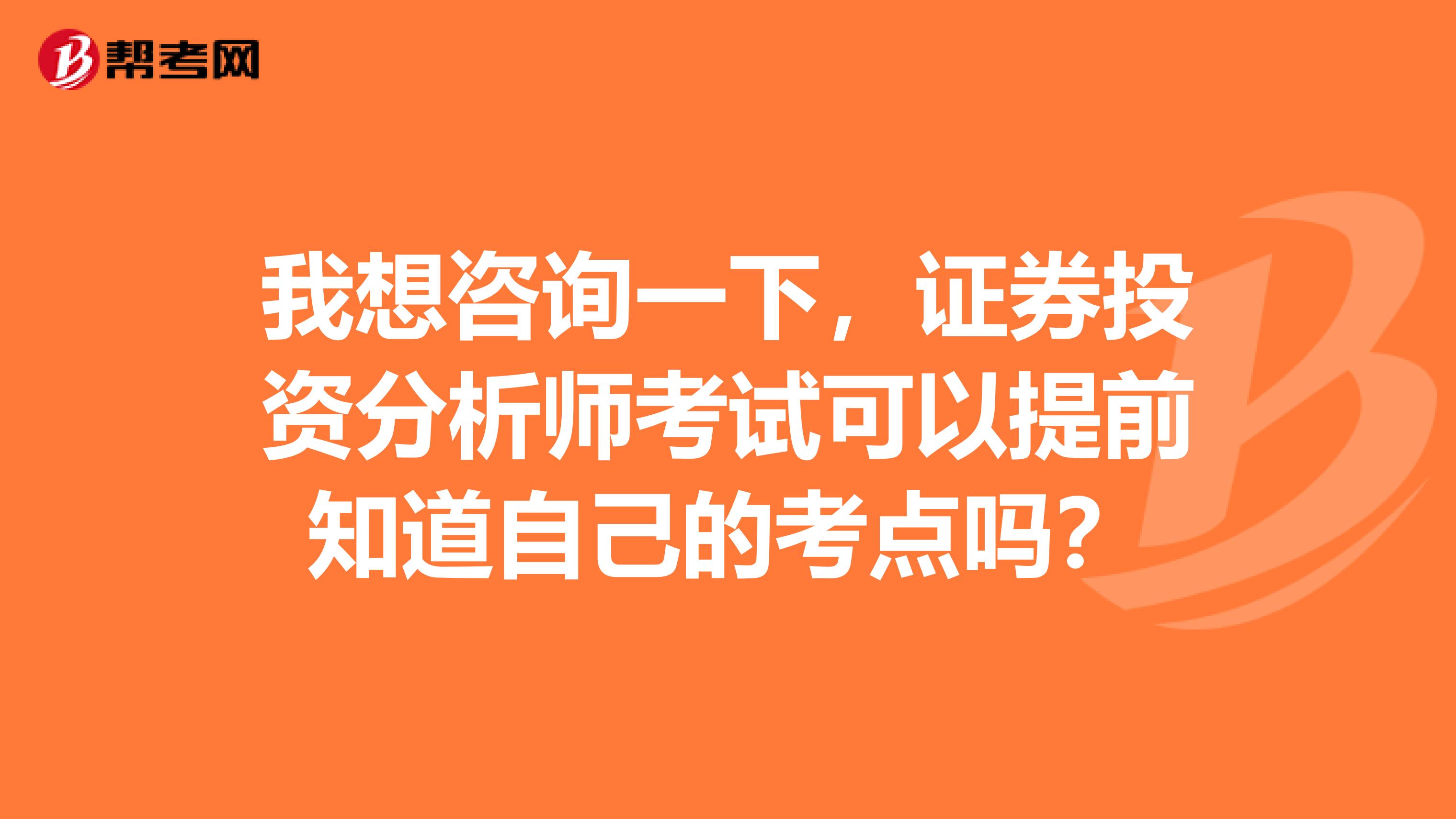 我想咨询一下,证券投资分析师考试可以提前知道自己的考点吗?