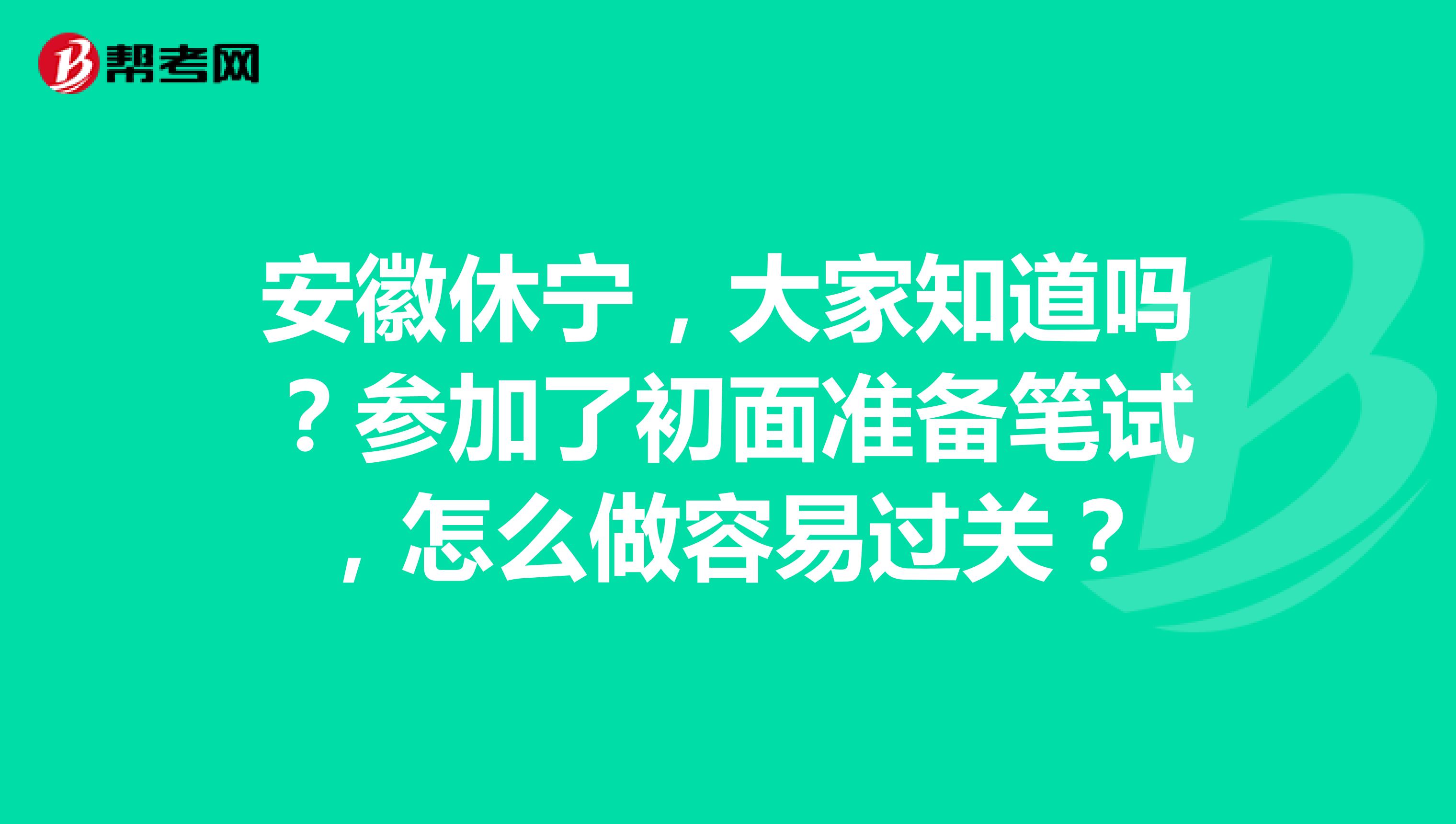 安徽休宁,大家知道吗?参加了初面准备笔试,怎么做容易过关?