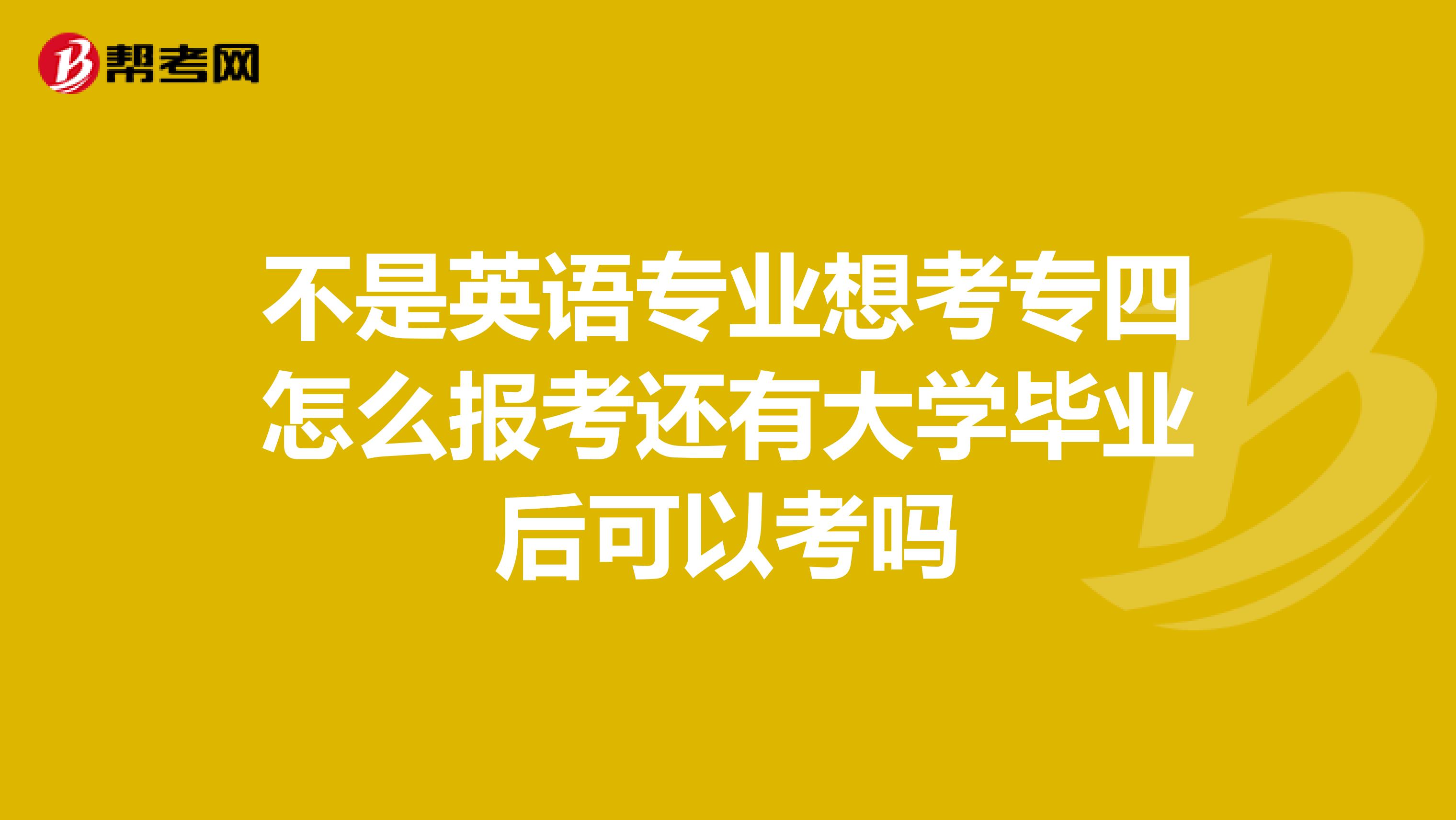 不是英语专业想考专四怎么报考还有大学毕业后可以考吗