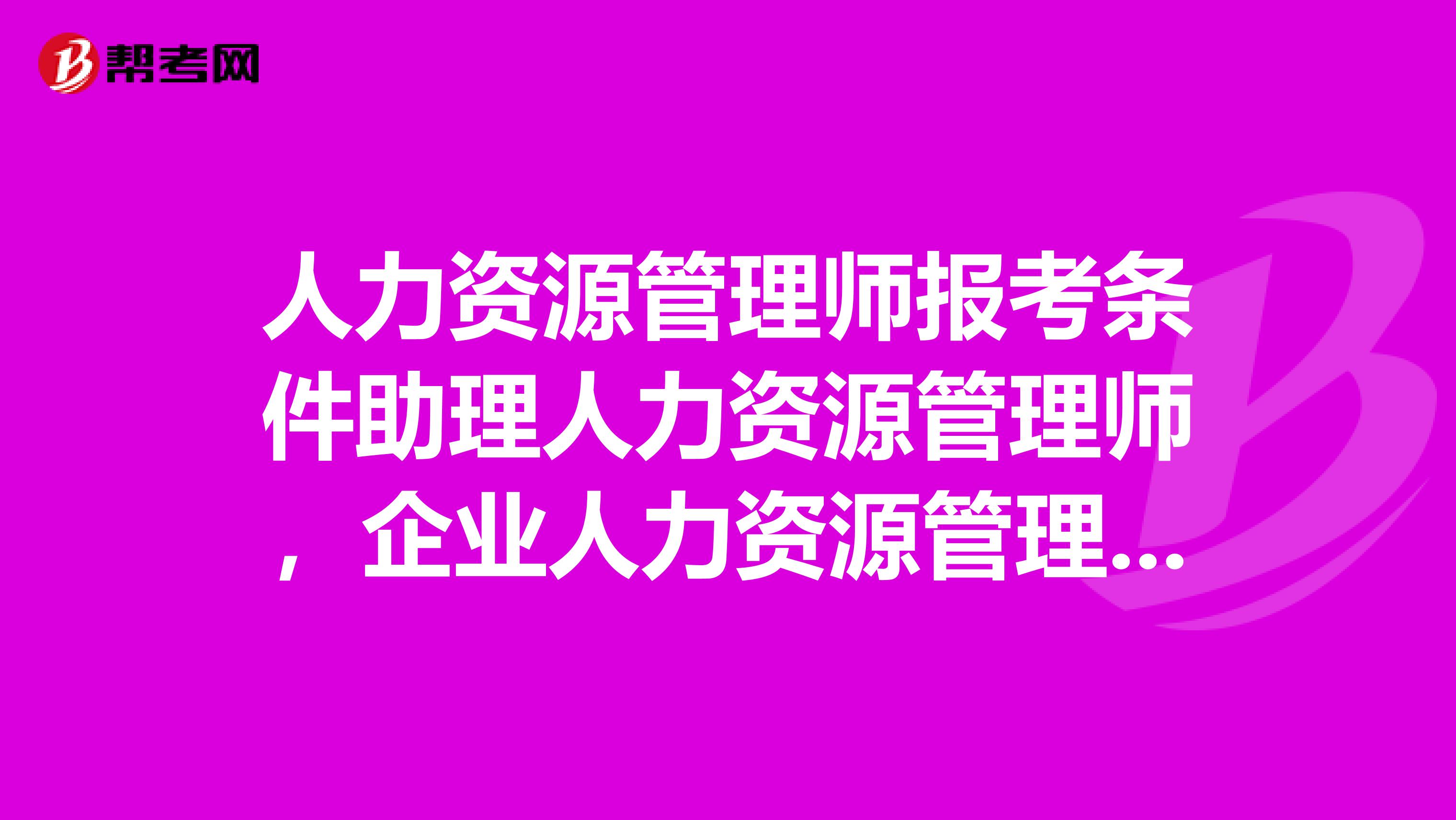 人力资源管理师报考条件助理人力资源管理师，企业人力资源管理师，高级人力资源管理师有什么区别