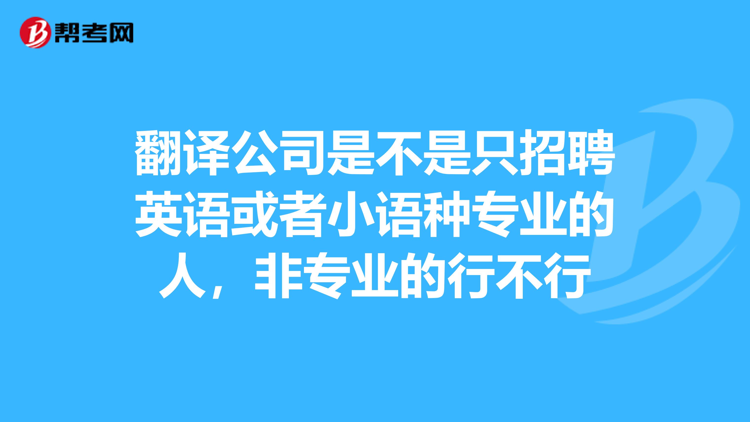 翻譯公司是不是隻招聘英語或者小語種專業的人,非專業的行不行