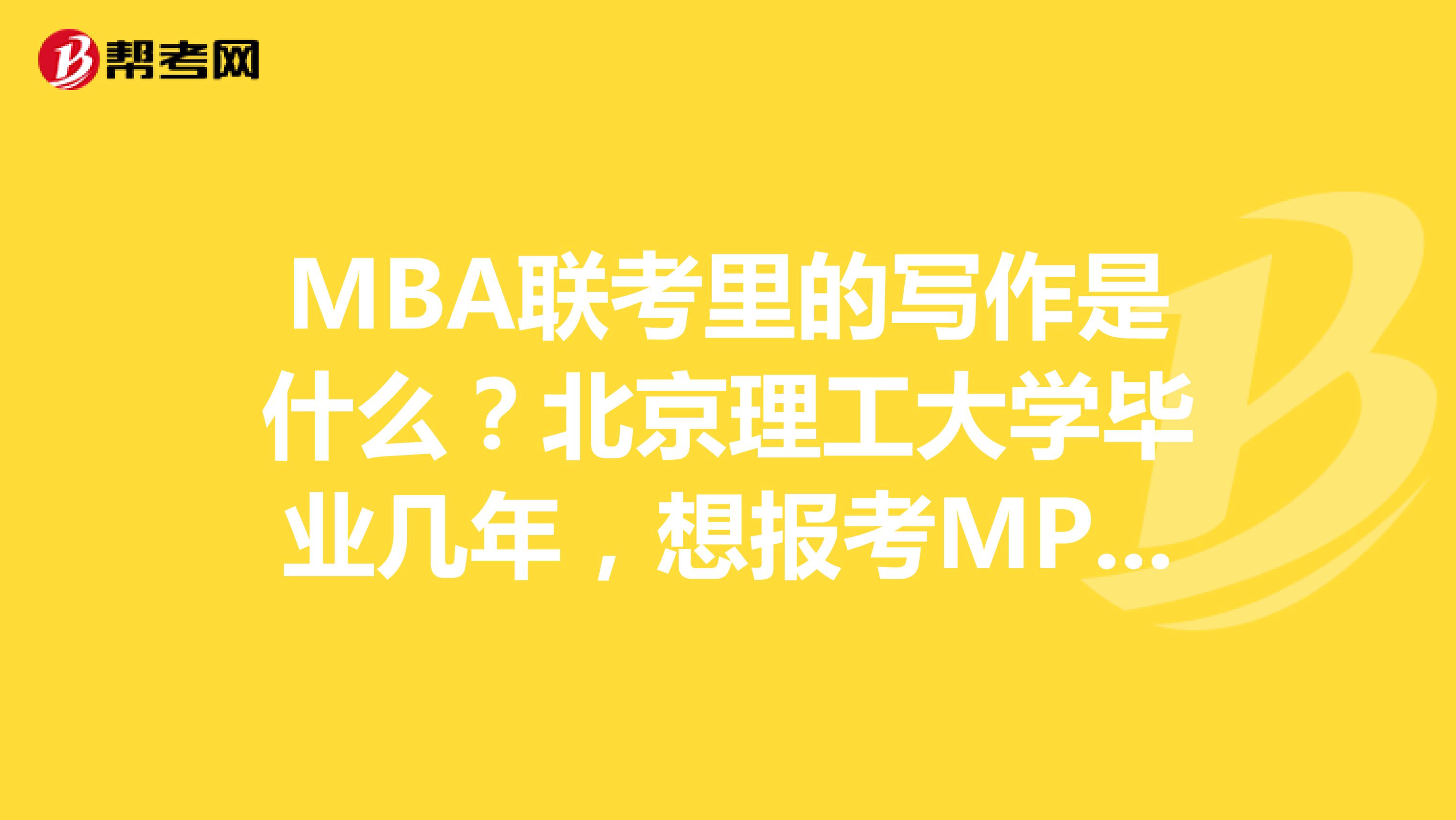 MBA联考里的写作是什么？北京理工大学毕业几年，想报考MPA考试