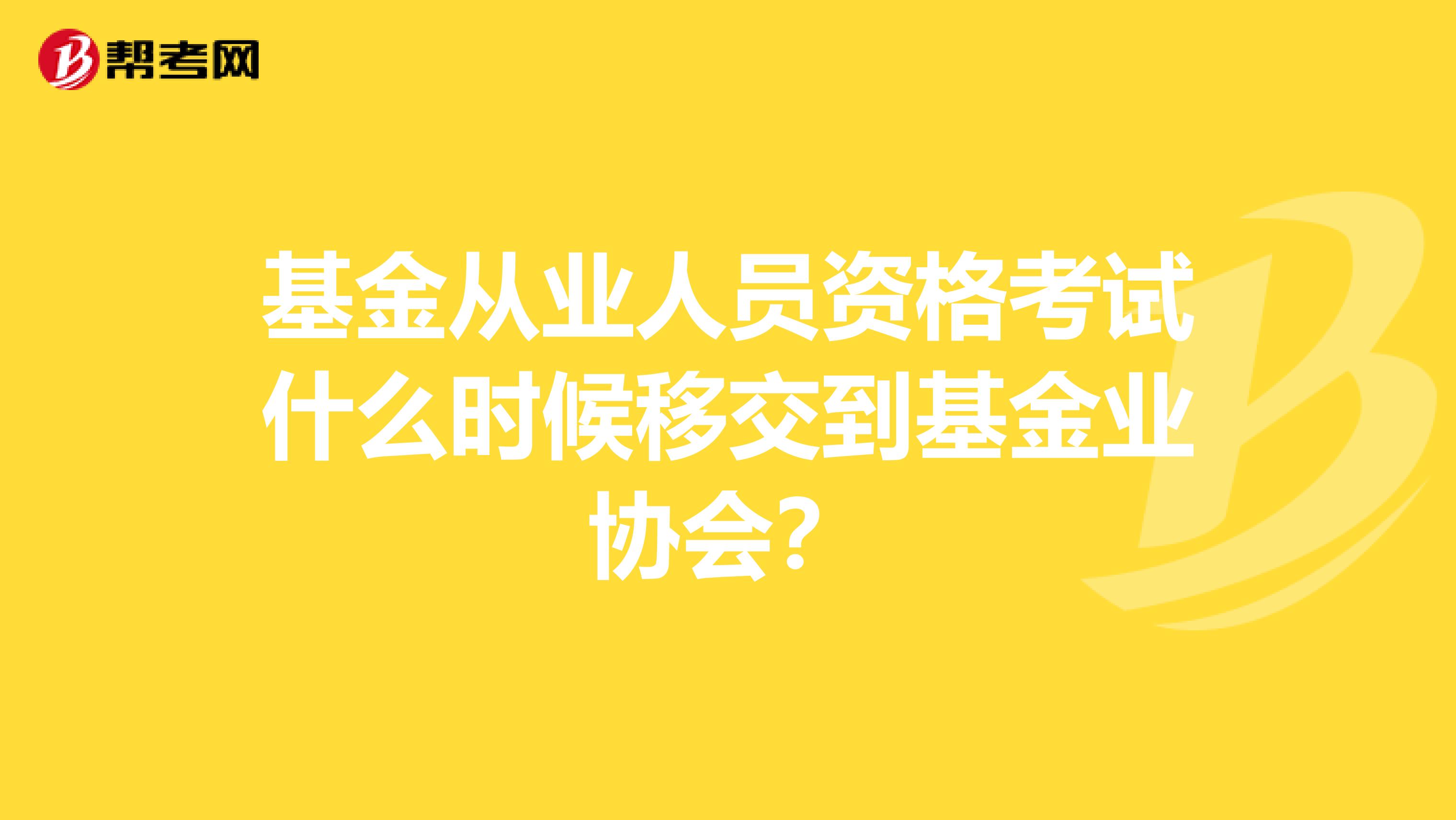 基金从业人员资格考试什么时候移交到基金业协会？