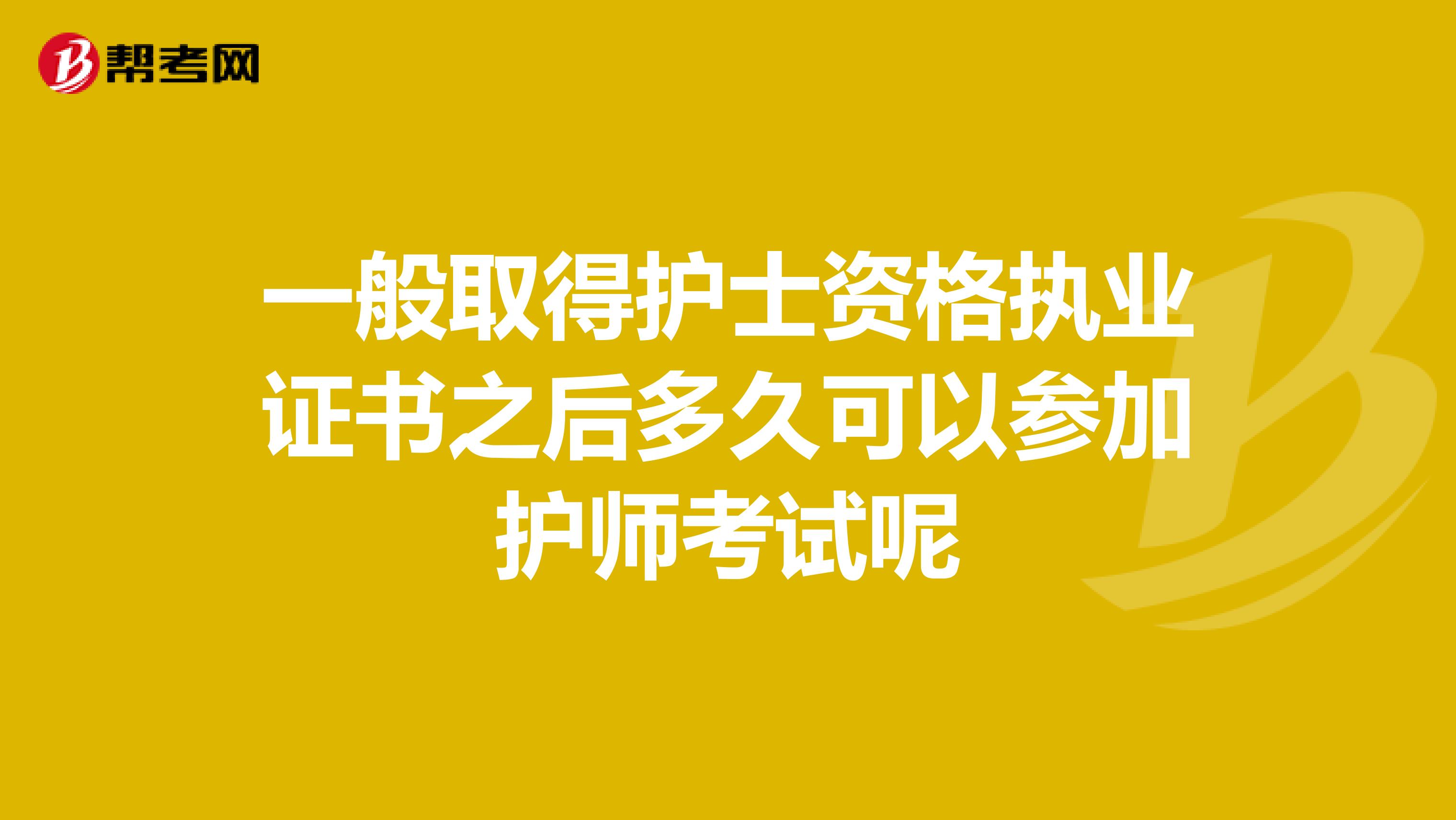 一般取得护士资格执业证书之后多久可以参加护师考试呢