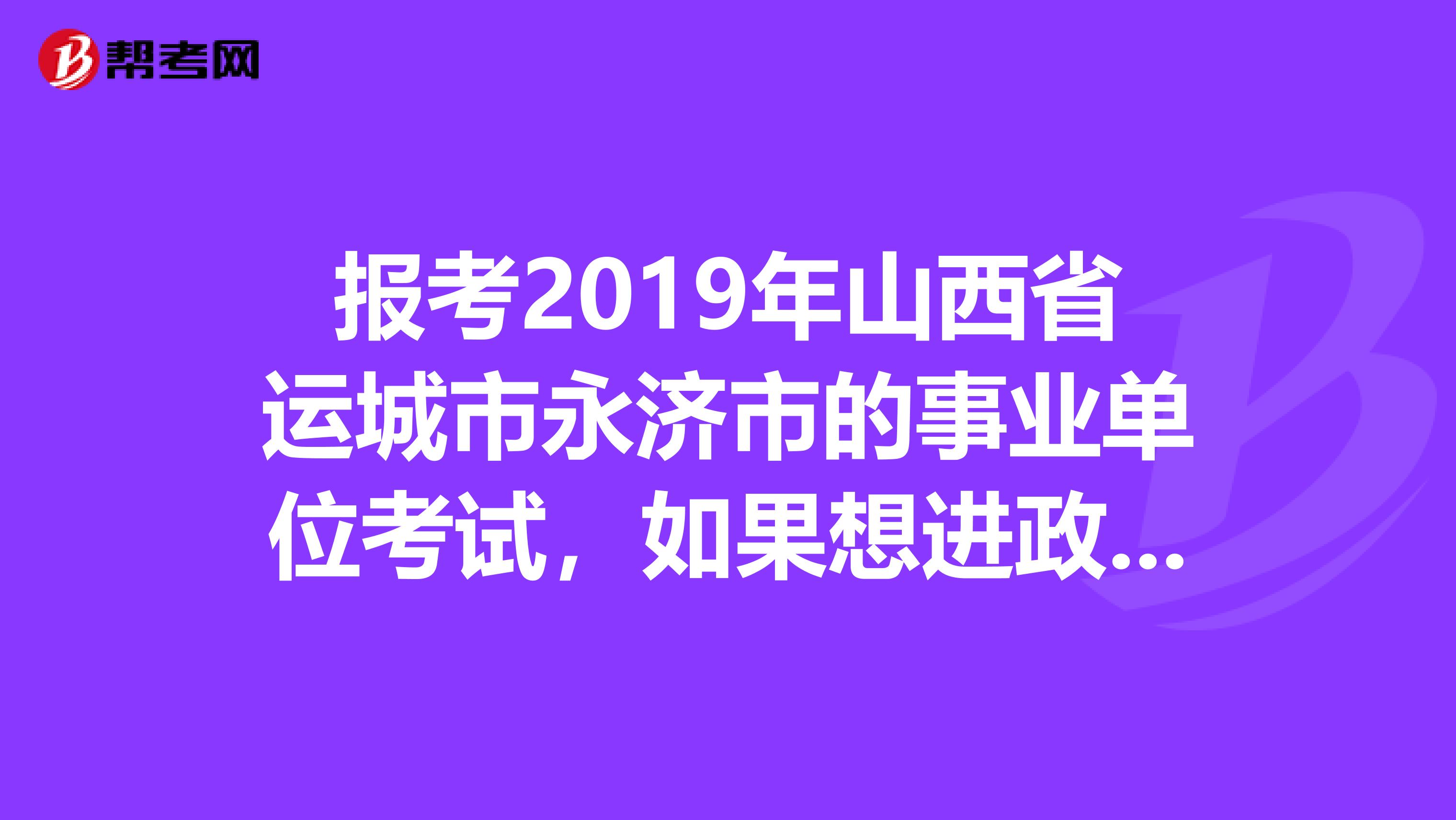 报考2019年山西省运城市永济市的事业单位考试,如果想进政府机关,有没有专业的限制,考试科目都有什么