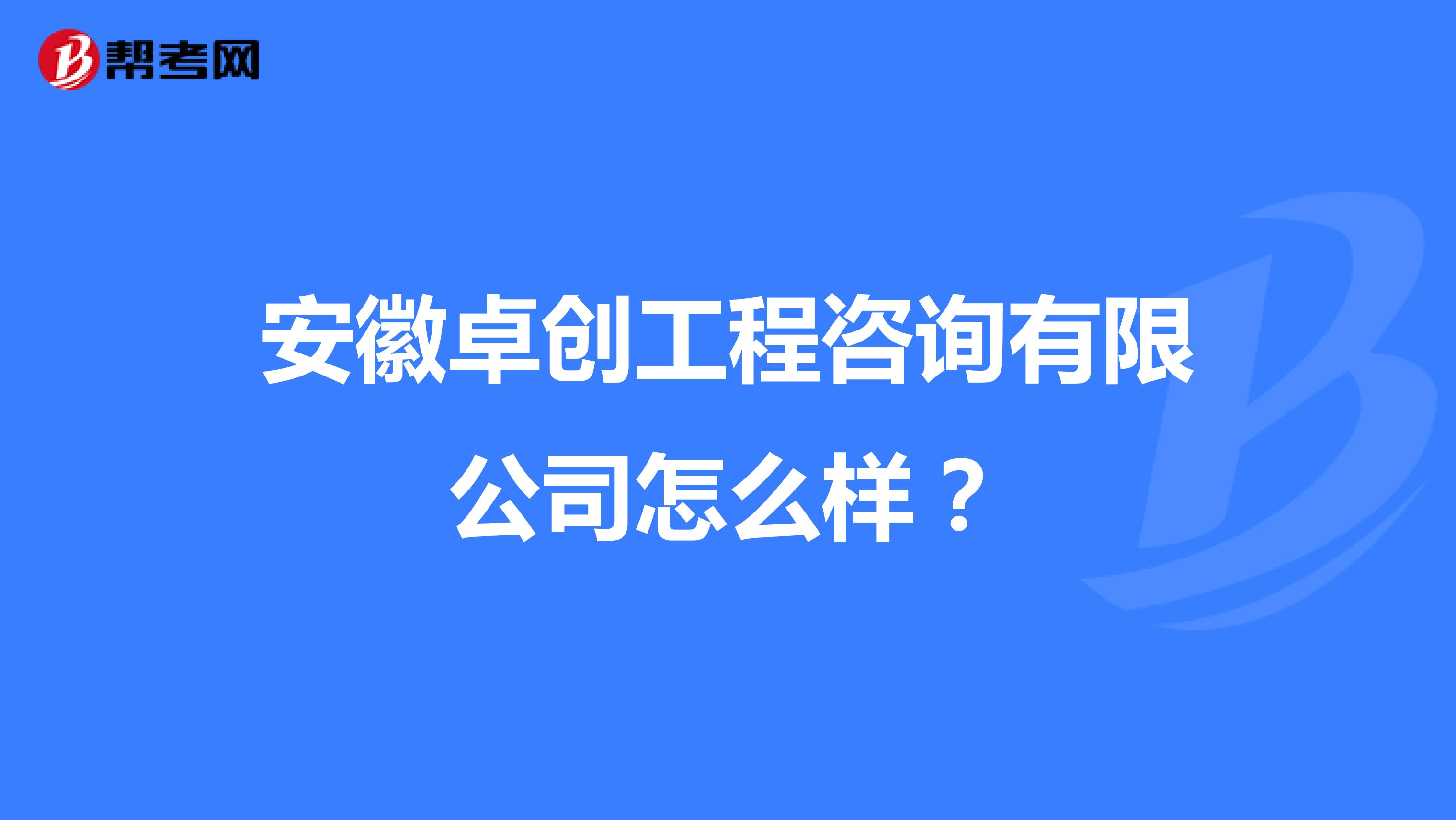 安徽卓创工程咨询有限公司怎么样？