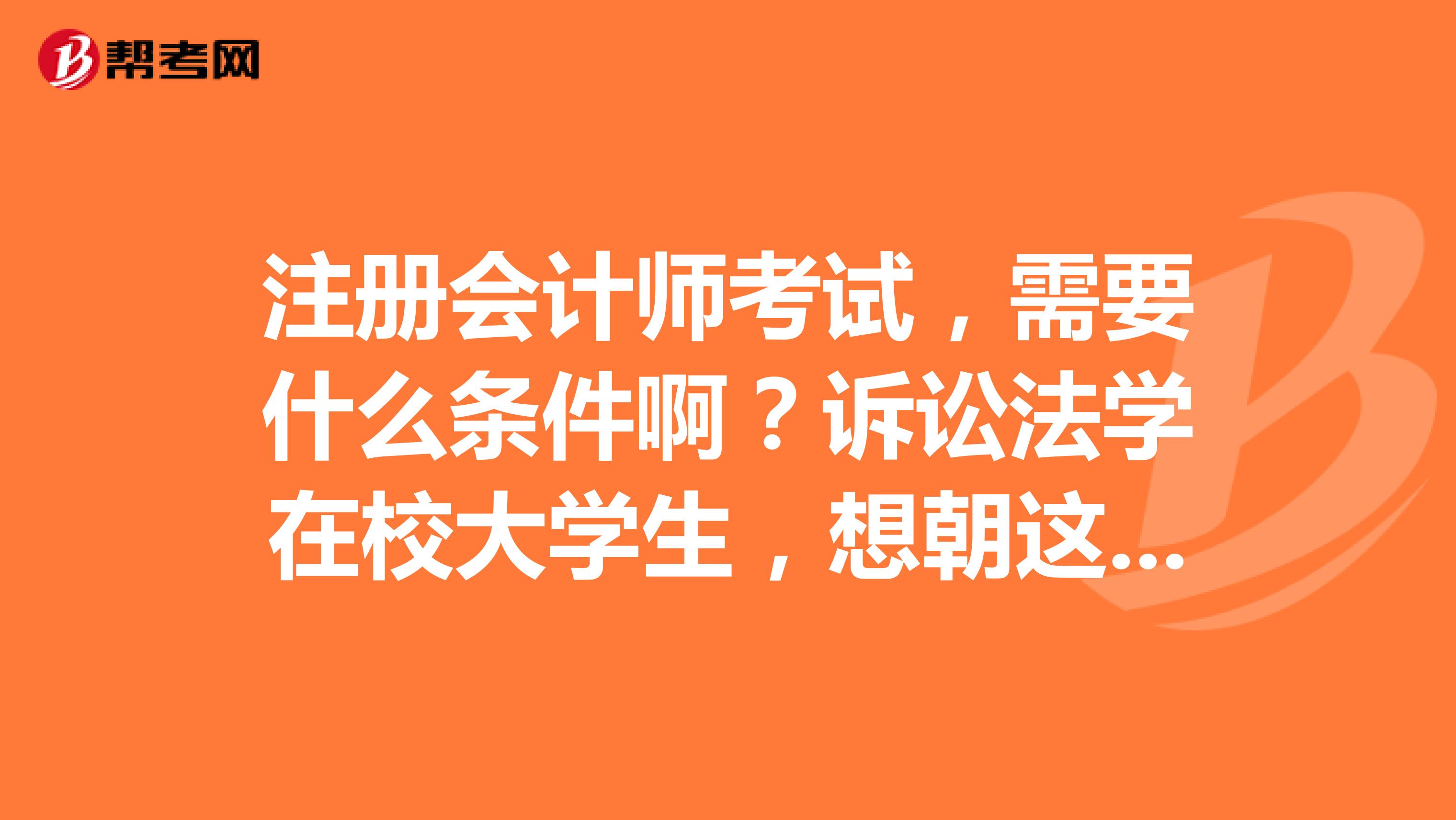 注册会计师考试,需要什么条件啊?诉讼法学在校大学生,想朝这个方向发展