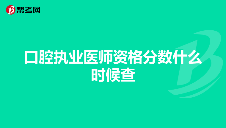 口腔执业医师资格分数什么时候查