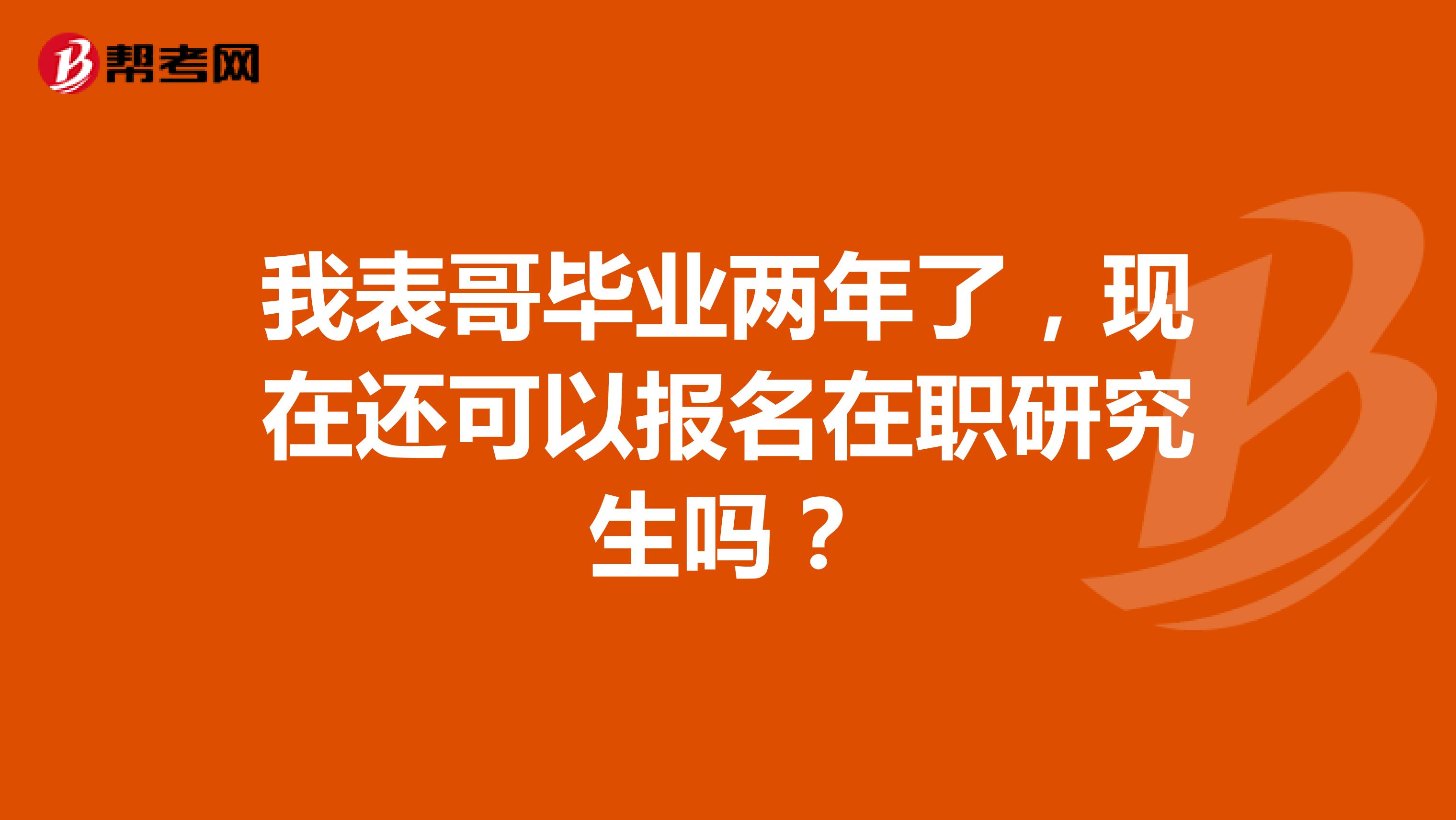 我表哥毕业两年了,现在还可以报名在职研究生吗?