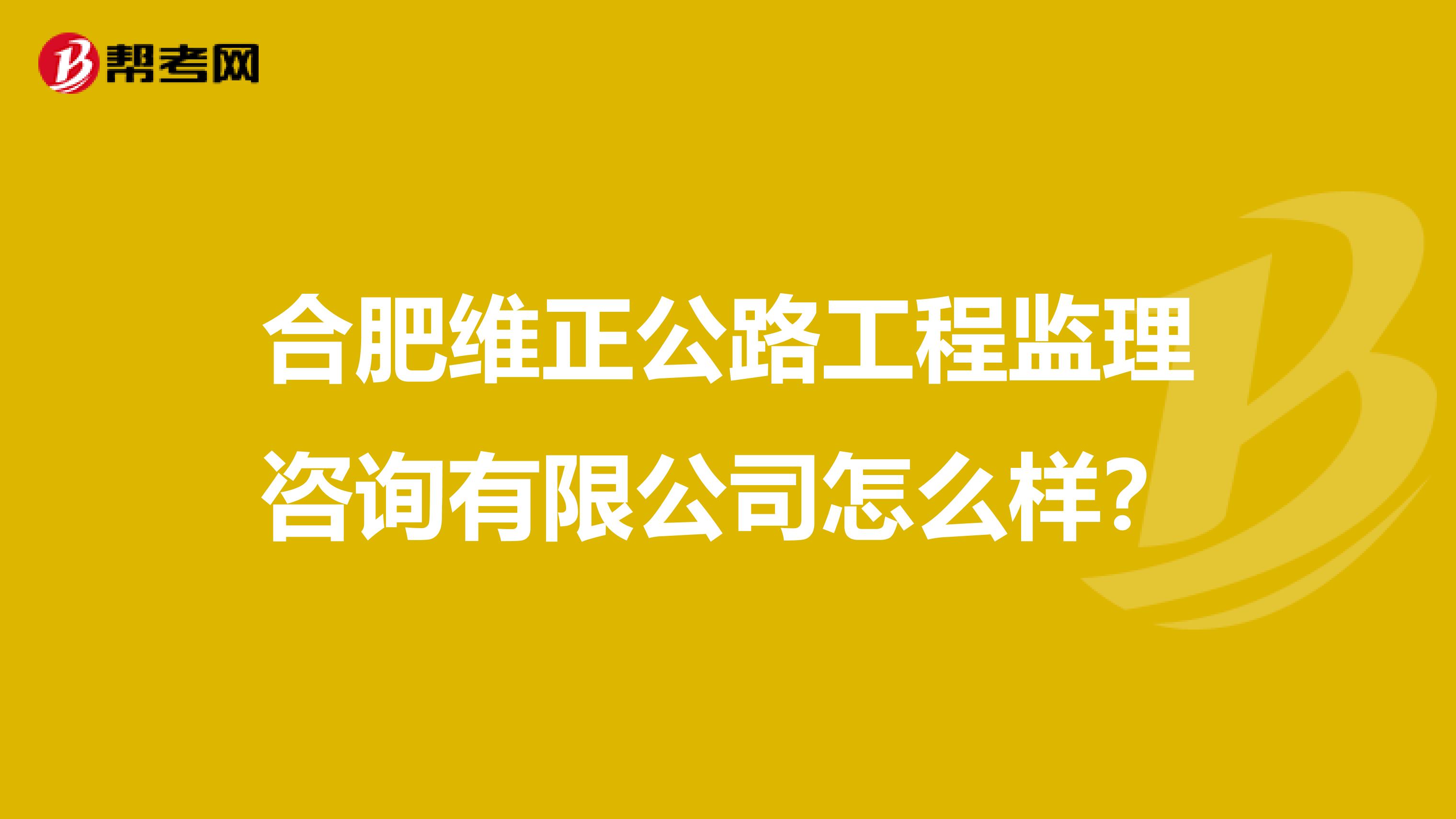合肥维正公路工程监理咨询有限公司怎么样?