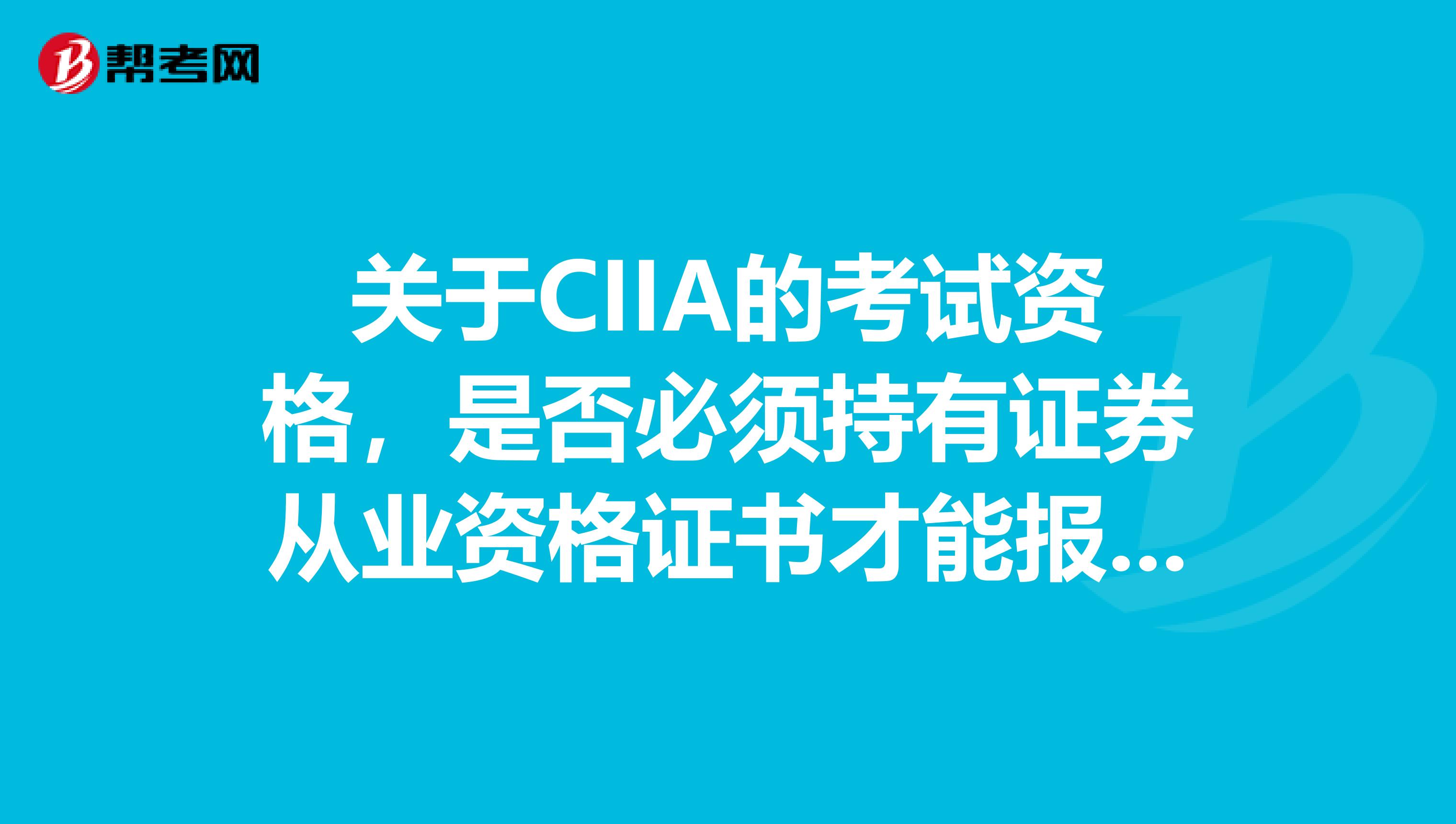 关于CIIA的考试资格，是否必须持有证券从业资格证书才能报名CIIA谢谢