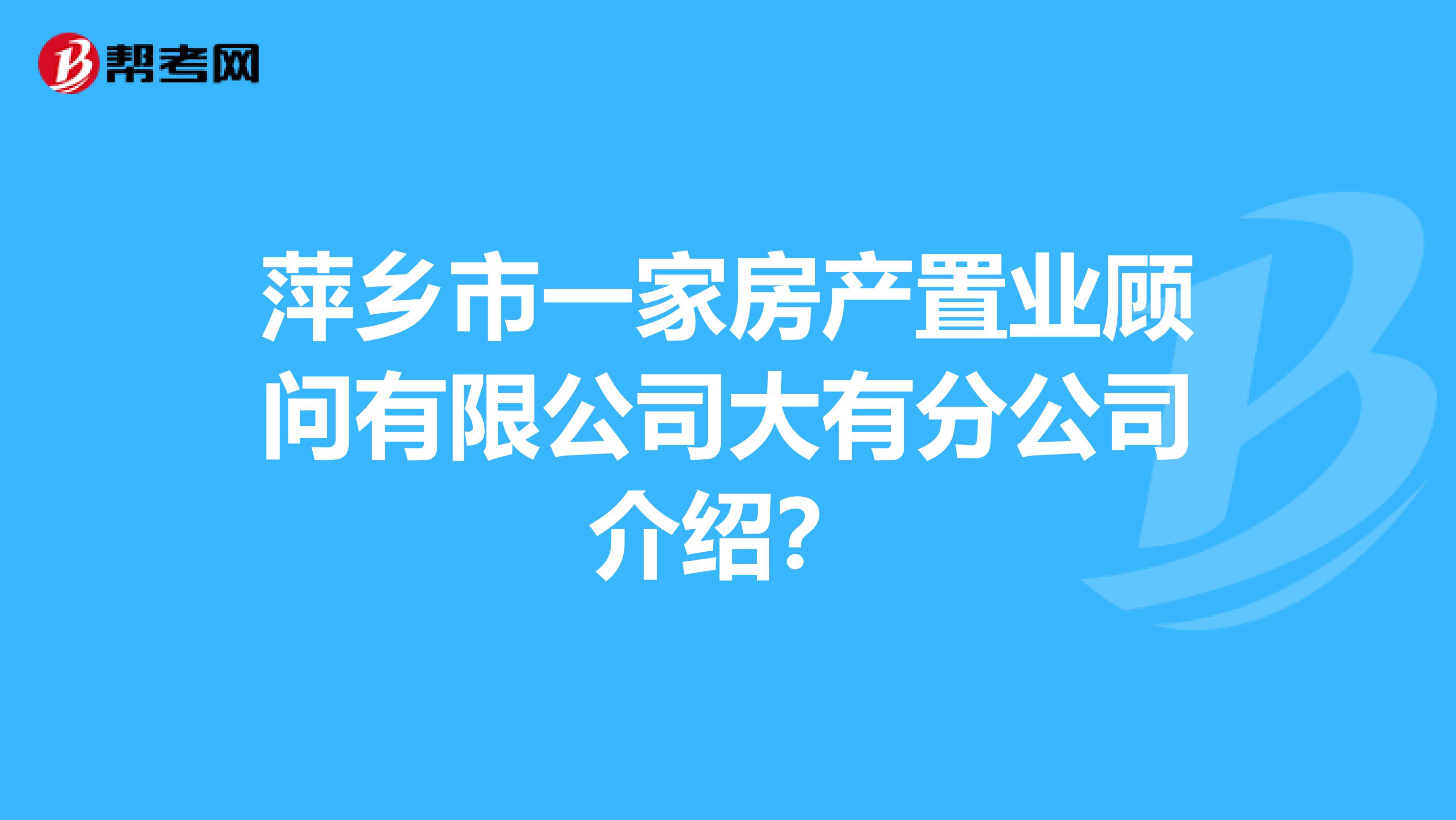 萍乡市一家房产置业顾问有限公司大有分公司介绍？
