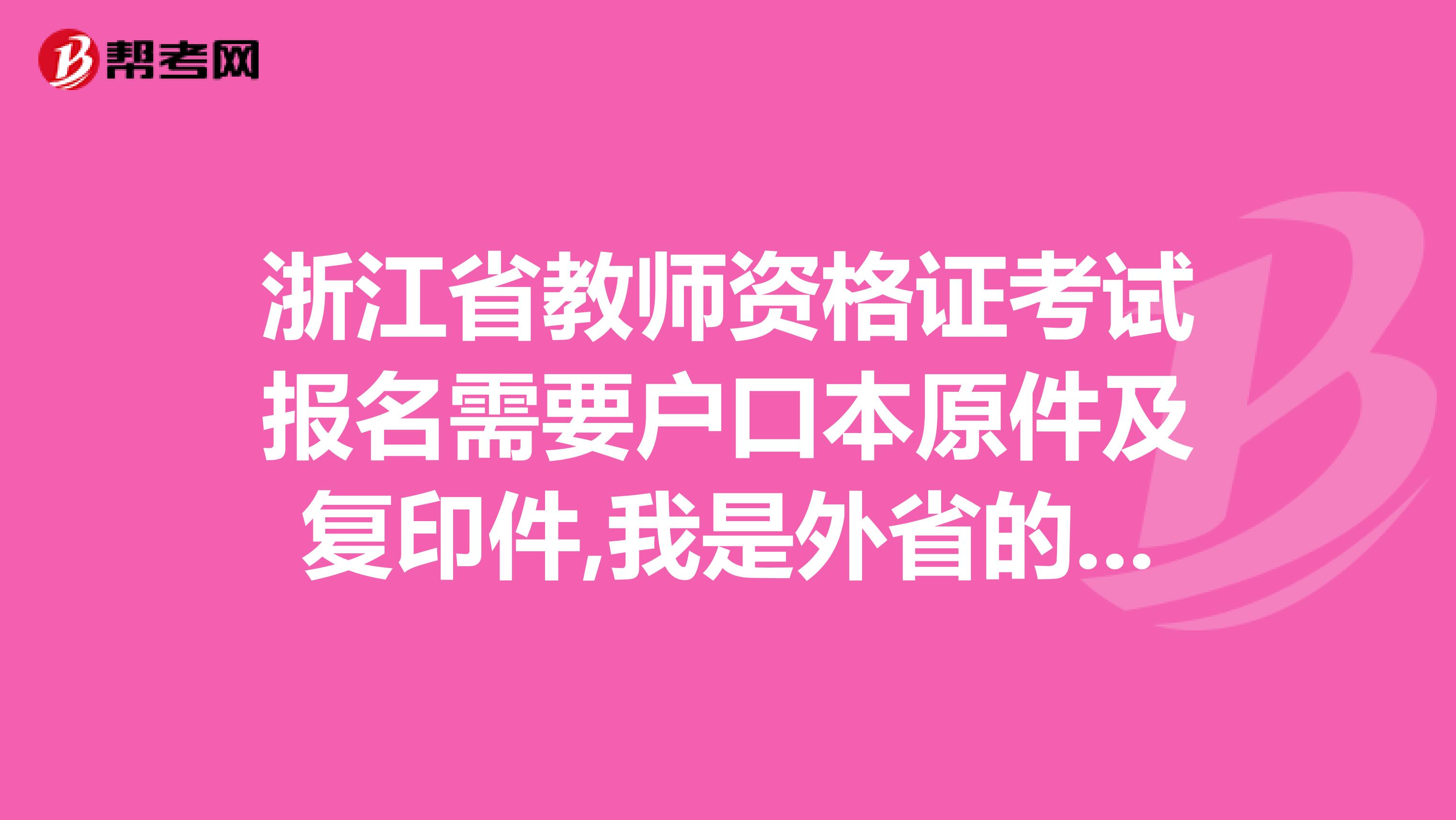 浙江省教师资格证考试报名需要户口本原件及复印件,我是外省的,户口转到浙江了,我应该怎么办啊
