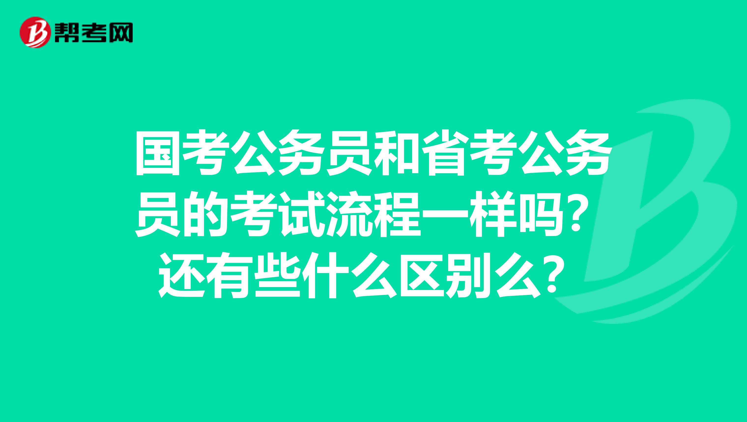 国考公务员和省考公务员的考试流程一样吗?还有些什么区别么?