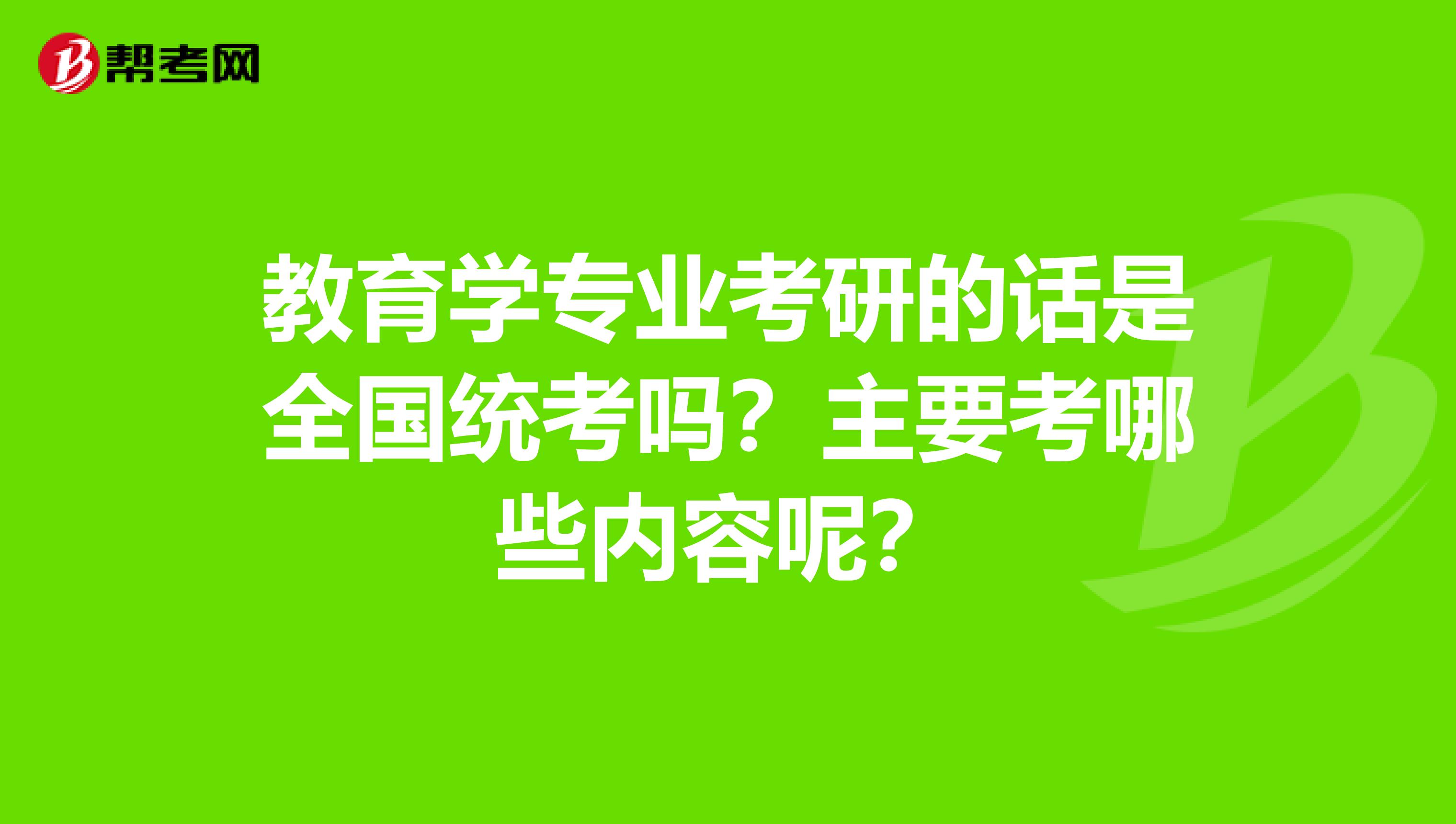 教育學專業(yè)考研的話是全國統(tǒng)考嗎？主要考哪些內(nèi)容呢？