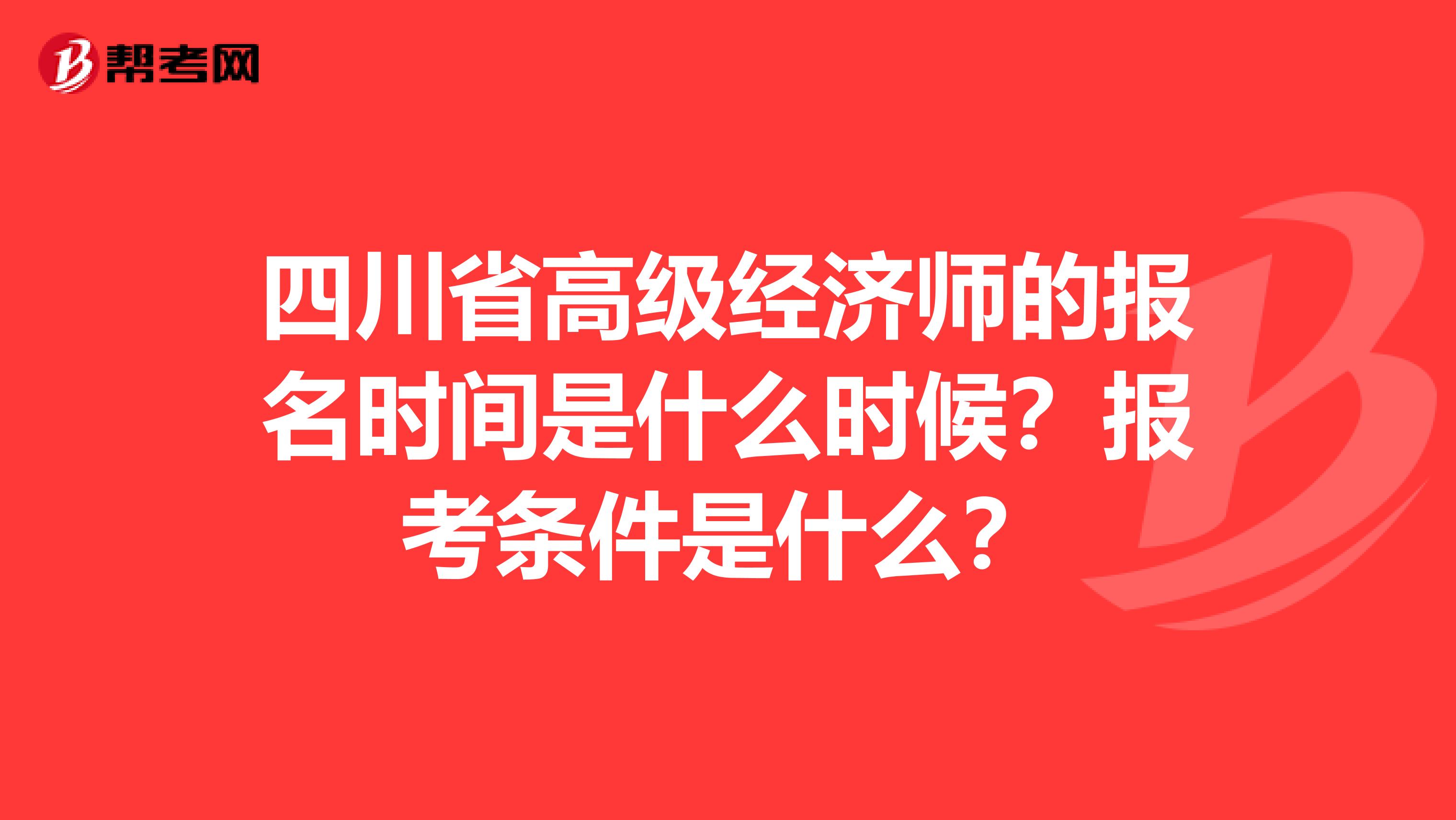 四川省高级经济师的报名时间是什么时候?报考条件是什么?