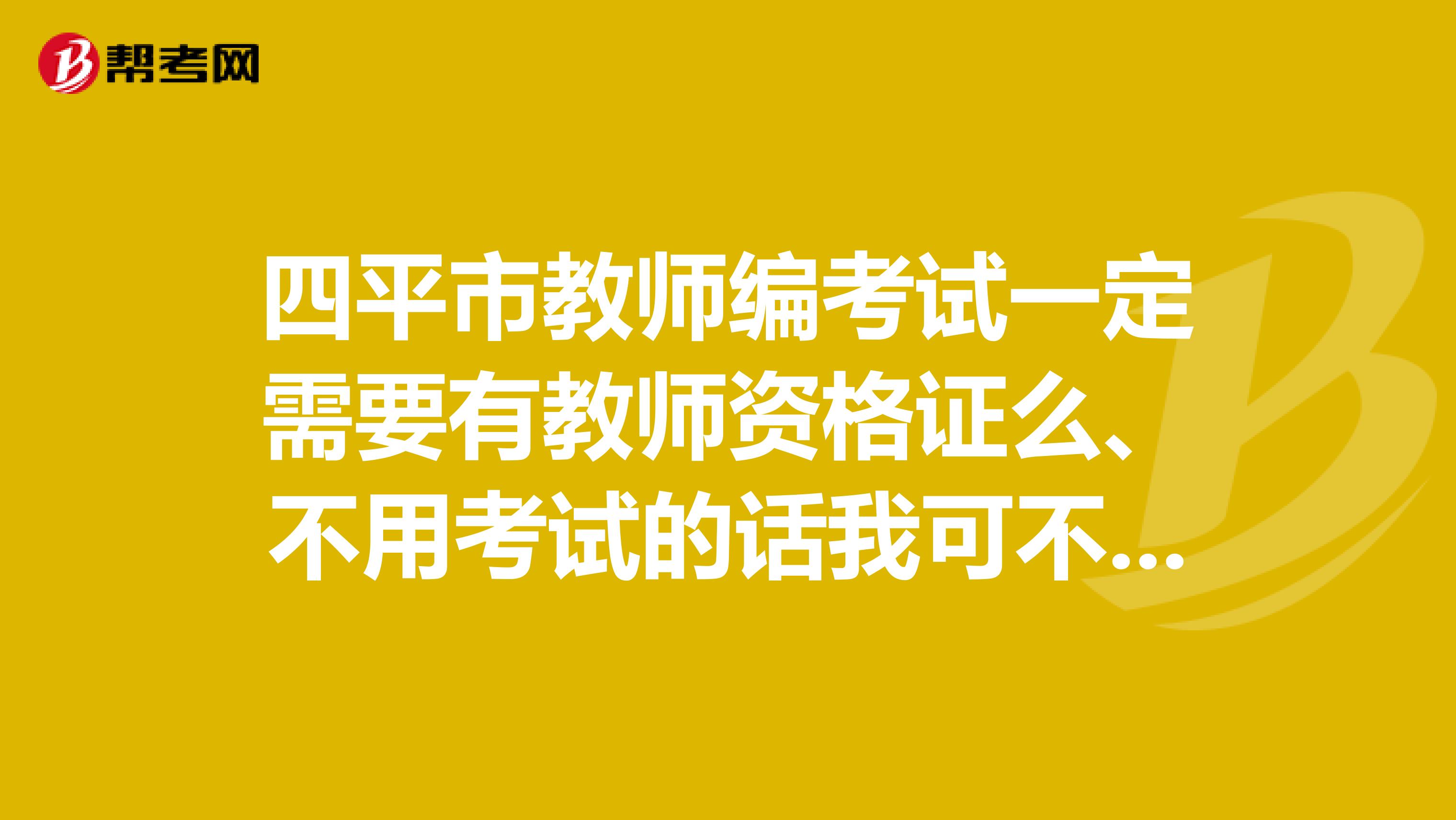 四平市教师编考试一定需要有教师资格证么、不用考试的话我可不可以去应聘教师呢
