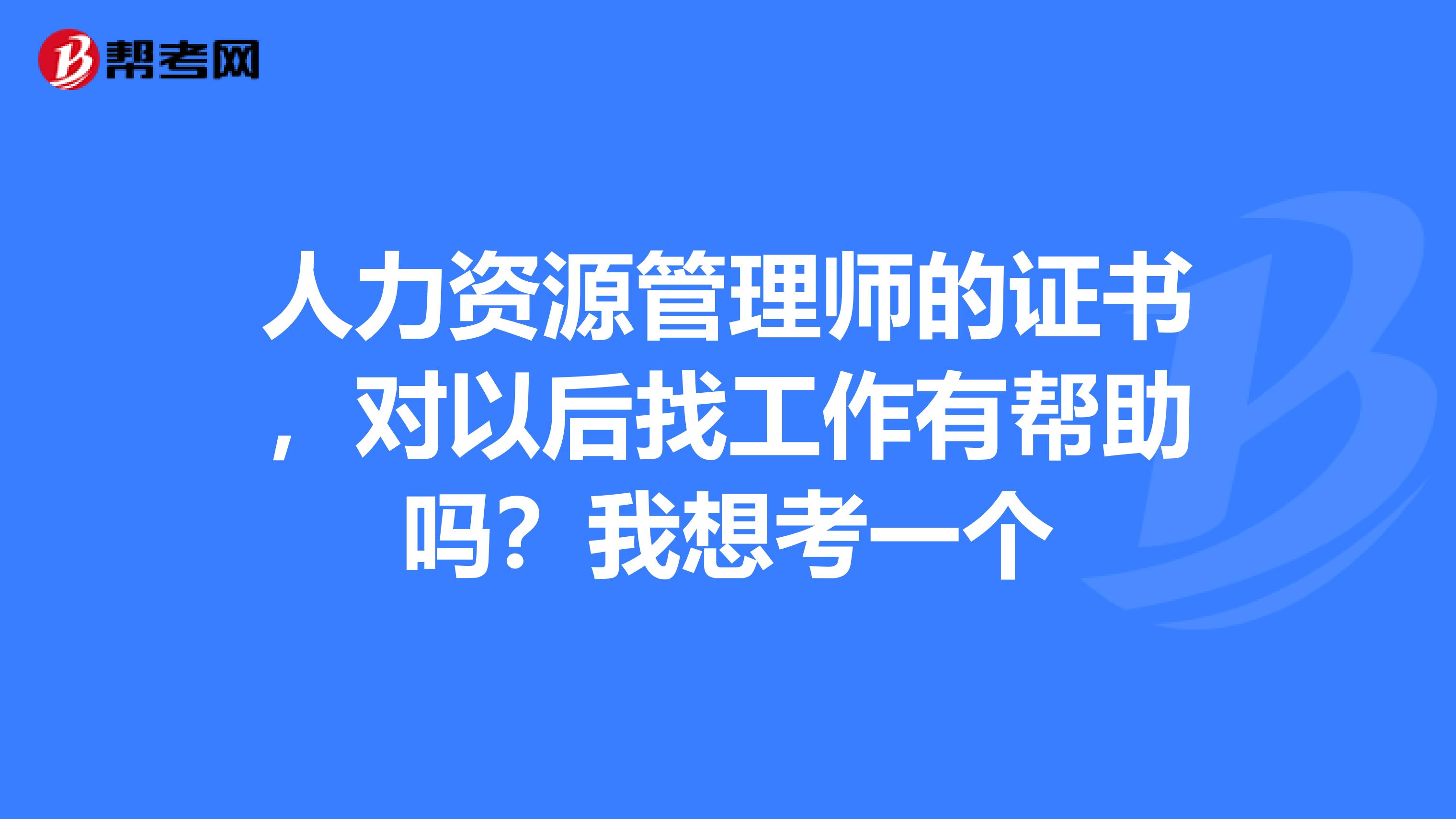 人力资源管理师的证书，对以后找工作有帮助吗？我想考一个