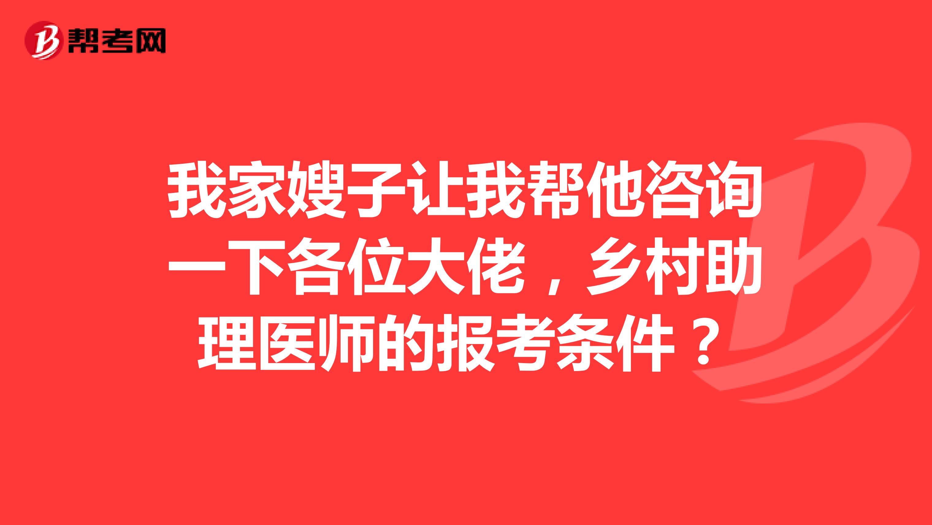 我家嫂子讓我?guī)退稍円幌赂魑淮罄?，鄉(xiāng)村助理醫(yī)師的報(bào)考條件？