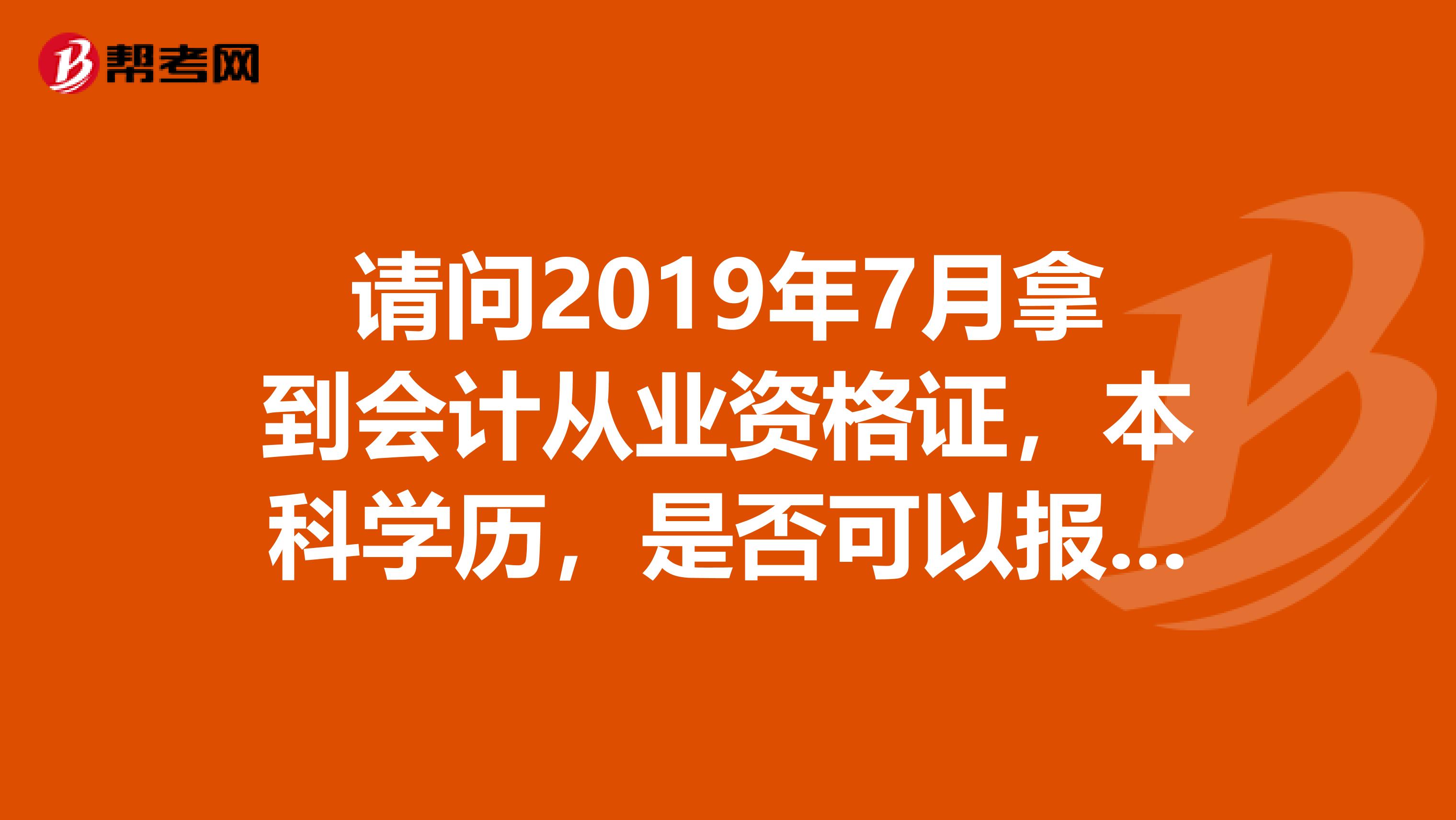 请问2019年7月拿到会计从业资格证,本科学历,是否可以报考2019年的中级会计师
