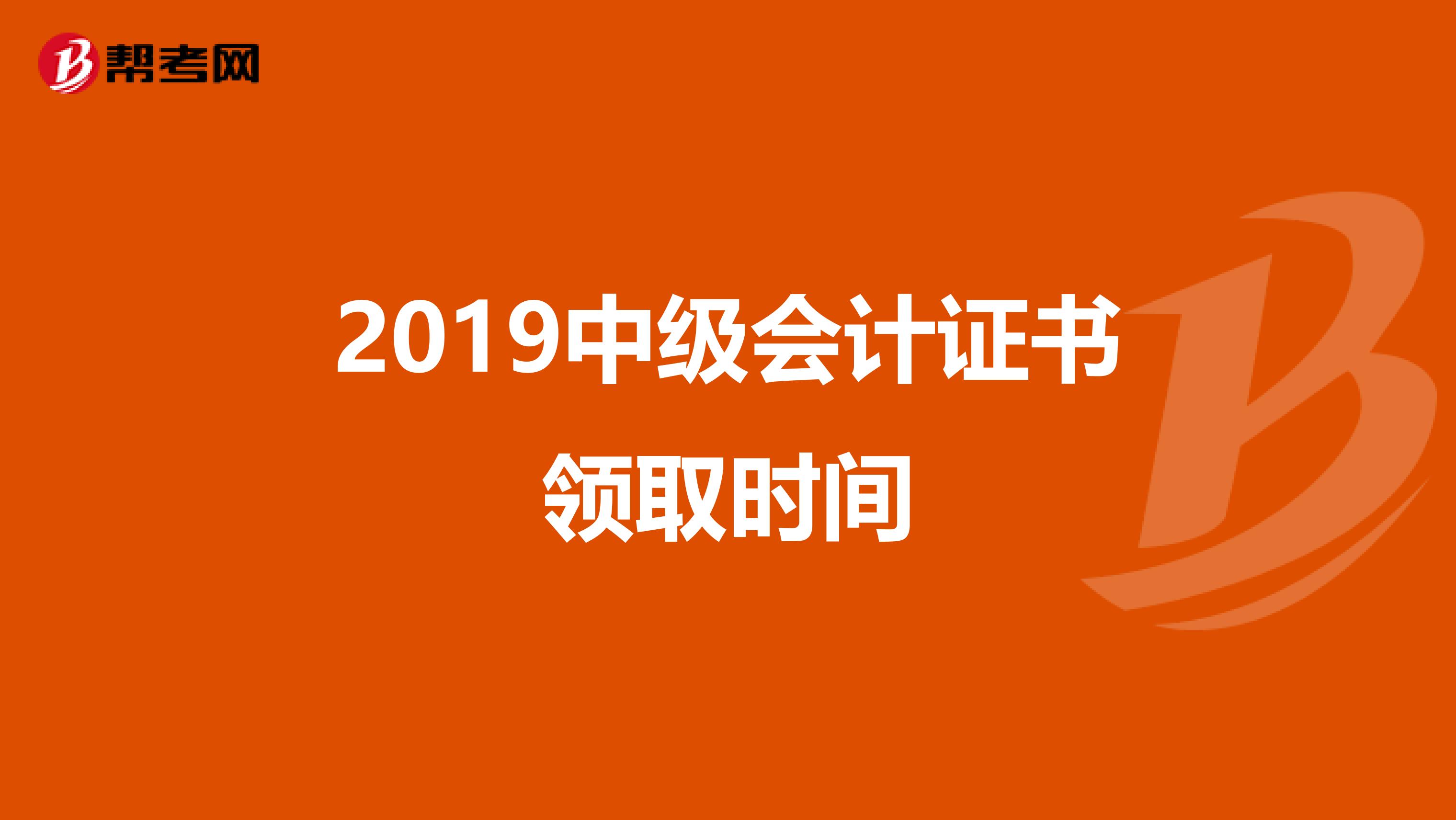 2019中级会计证书领取时间