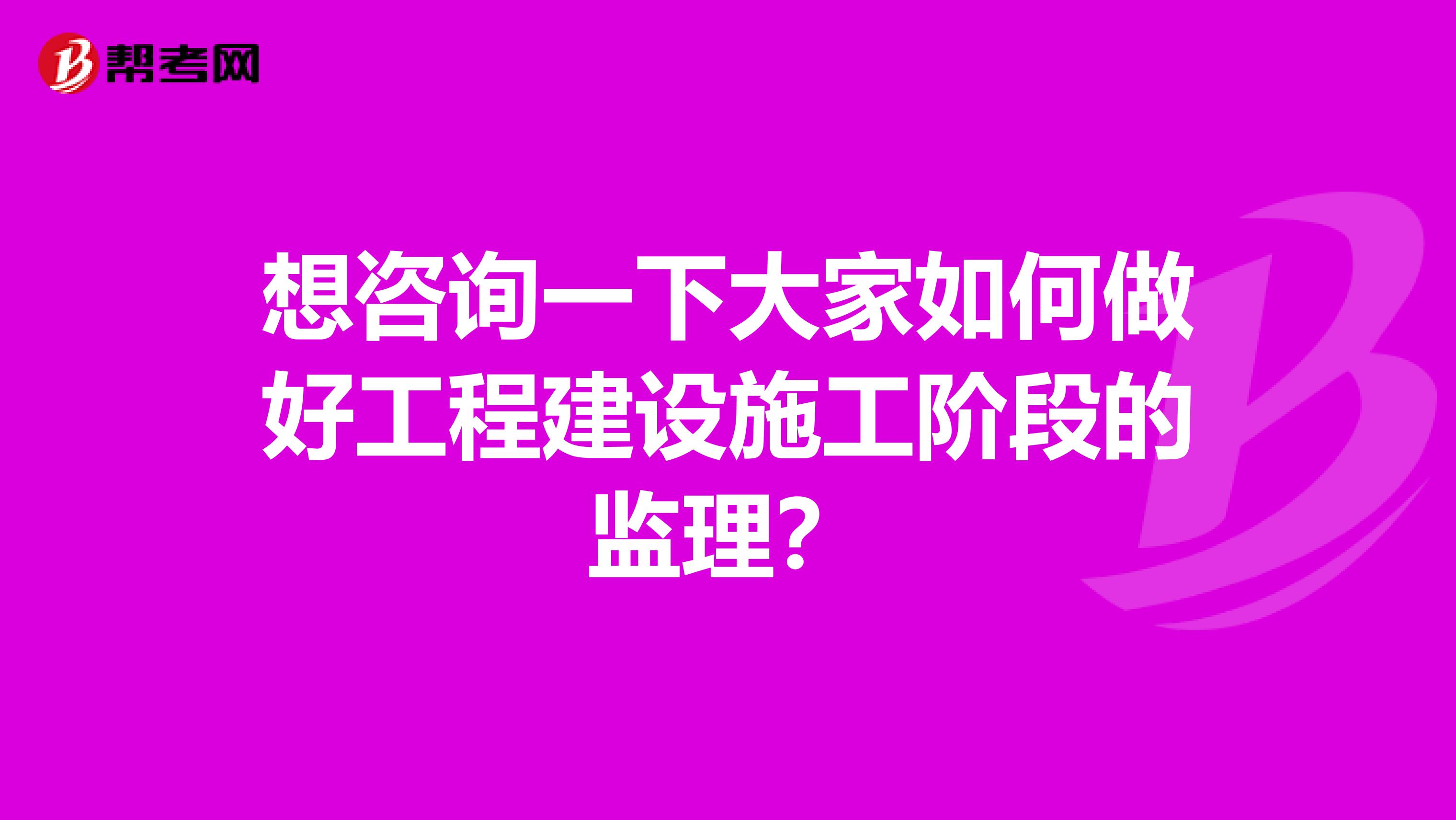 想咨询一下大家如何做好工程建设施工阶段的监理？