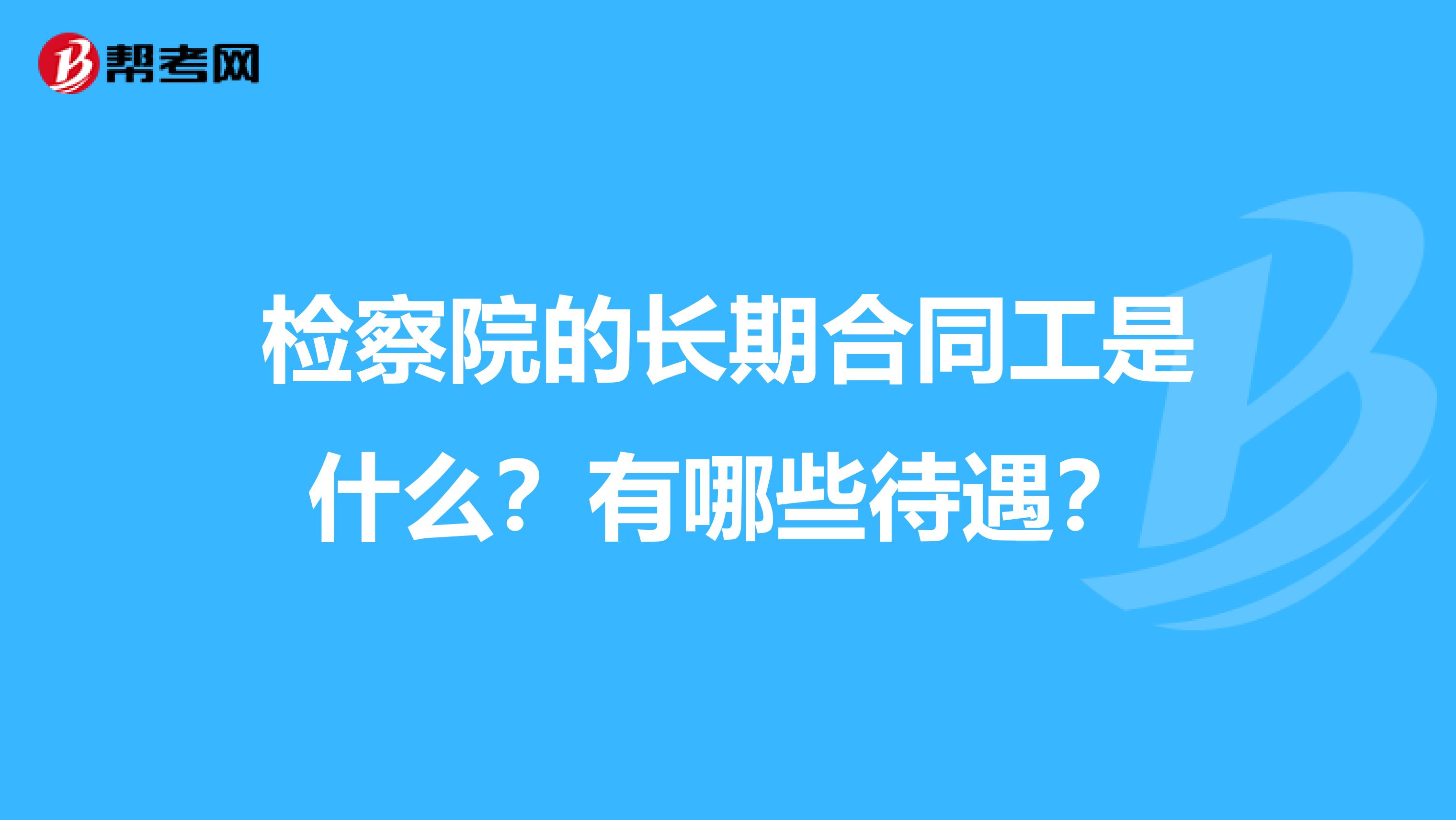 檢察院的長期合同工是什么？有哪些待遇？