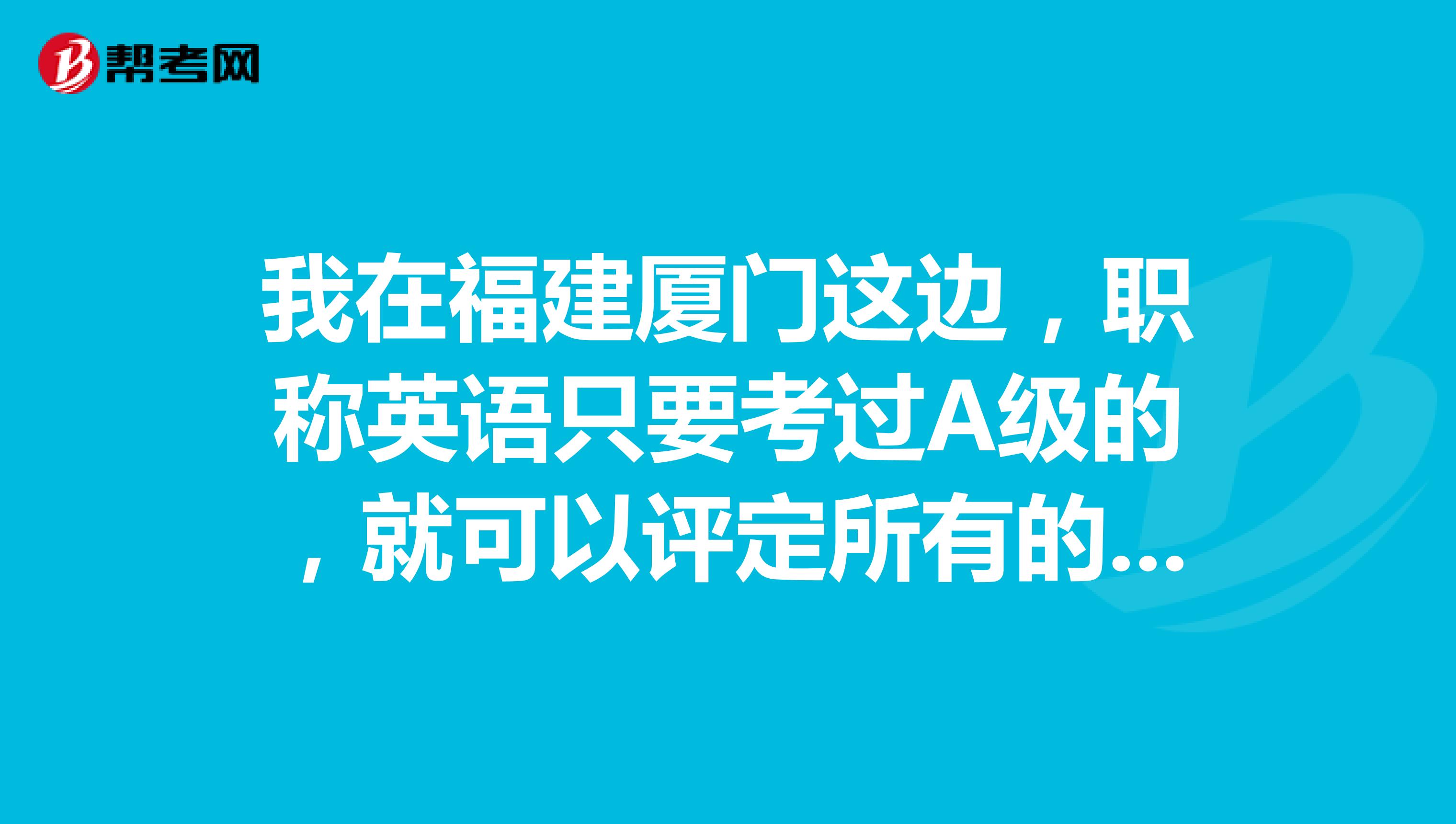 我在福建厦门这边，职称英语只要考过A级的，就可以评定所有的职称吗？