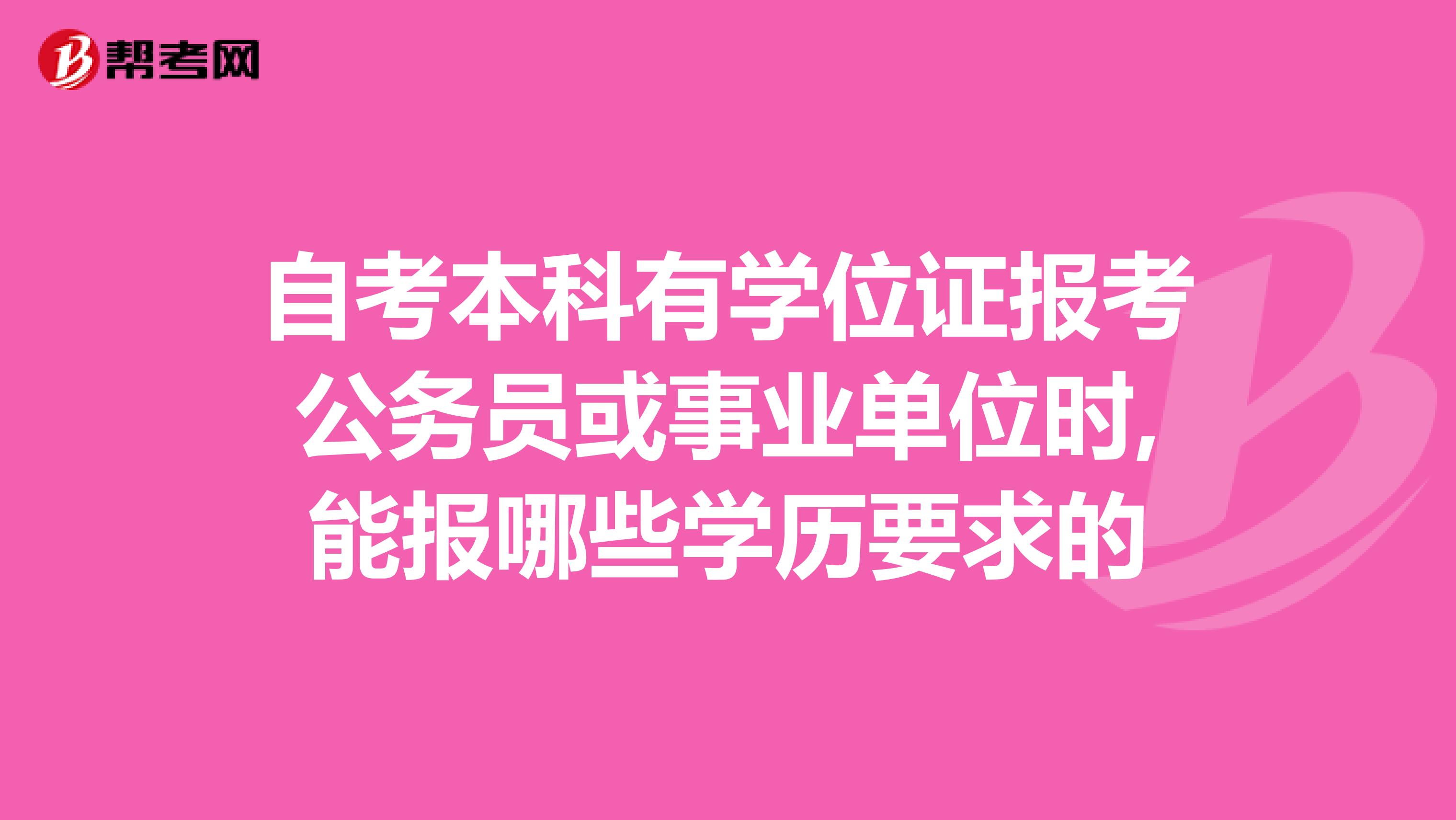 自考本科有学位证报考公务员或事业单位时,能报哪些学历要求的