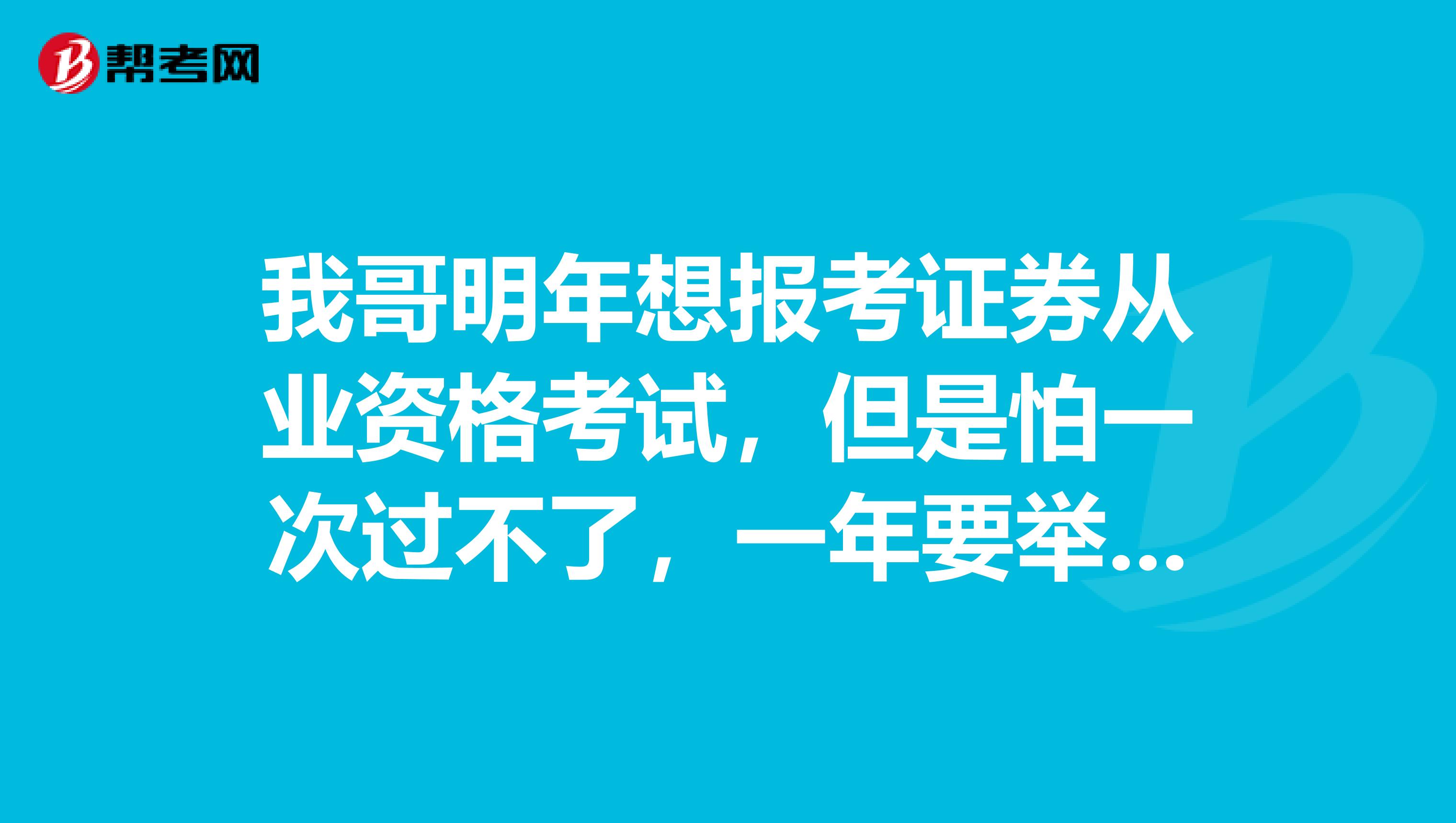 我哥明年想报考证券从业资格考试，但是怕一次过不了，一年要举行几次证券从业的考试呢？