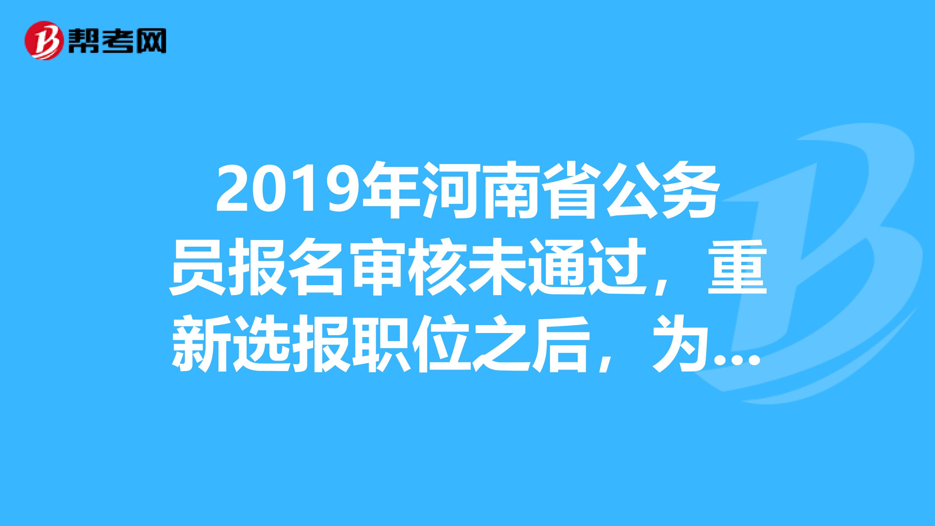2019年河南省公务员报名审核未通过，重新选报职位之后，为何显示的审核状态还是之前的呢？有什么方法没有