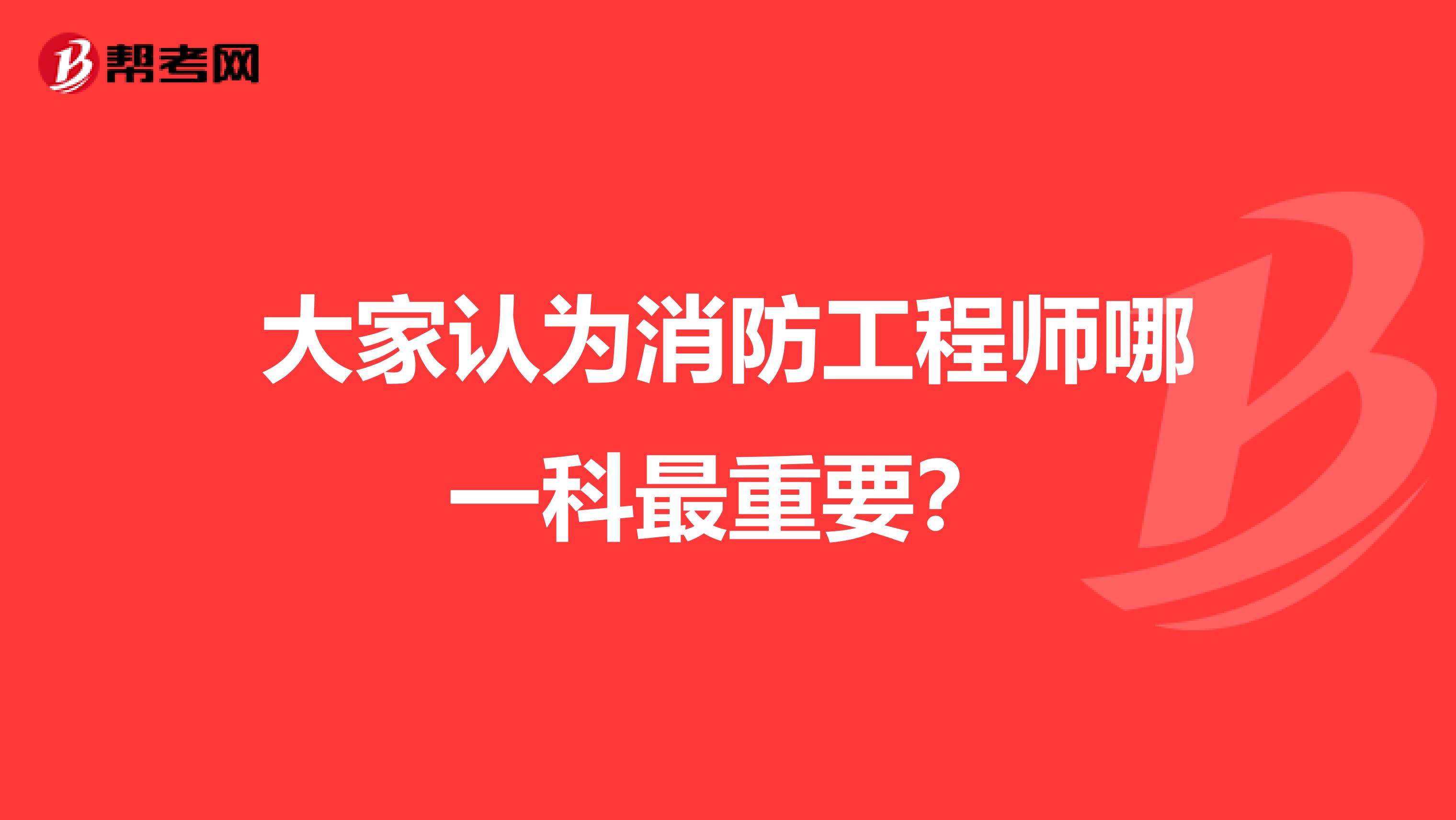 大家认为消防工程师哪一科最重要？