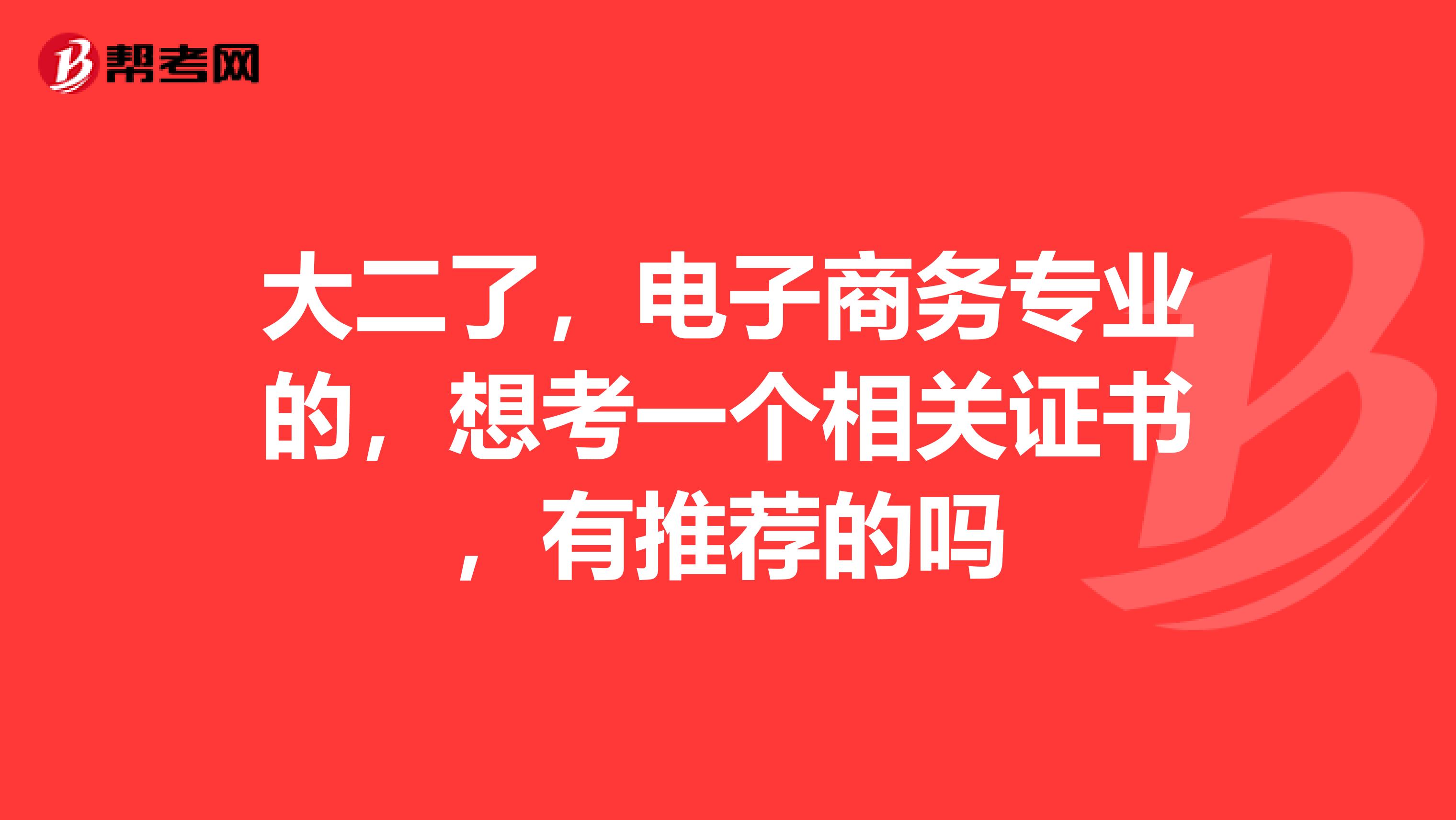 大二了,电子商务专业的,想考一个相关证书,有推荐的吗