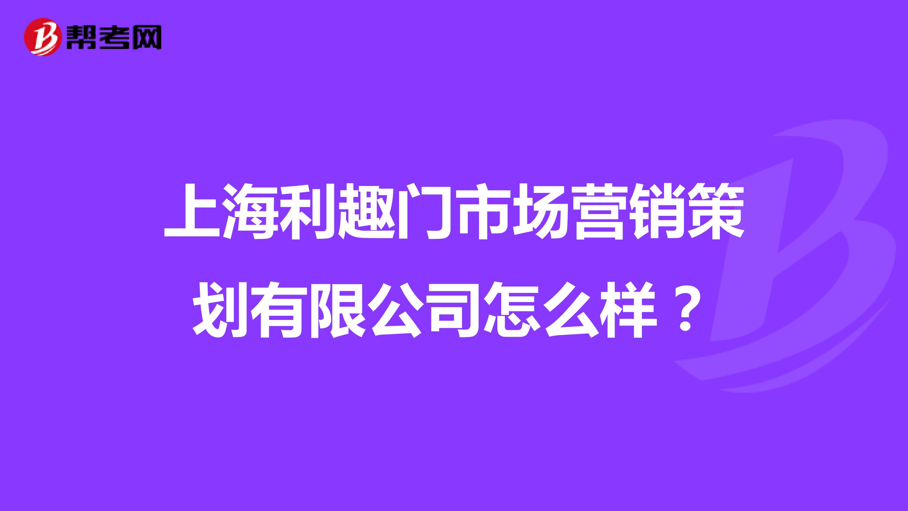 上海利趣门市场营销策划有限公司怎么样？