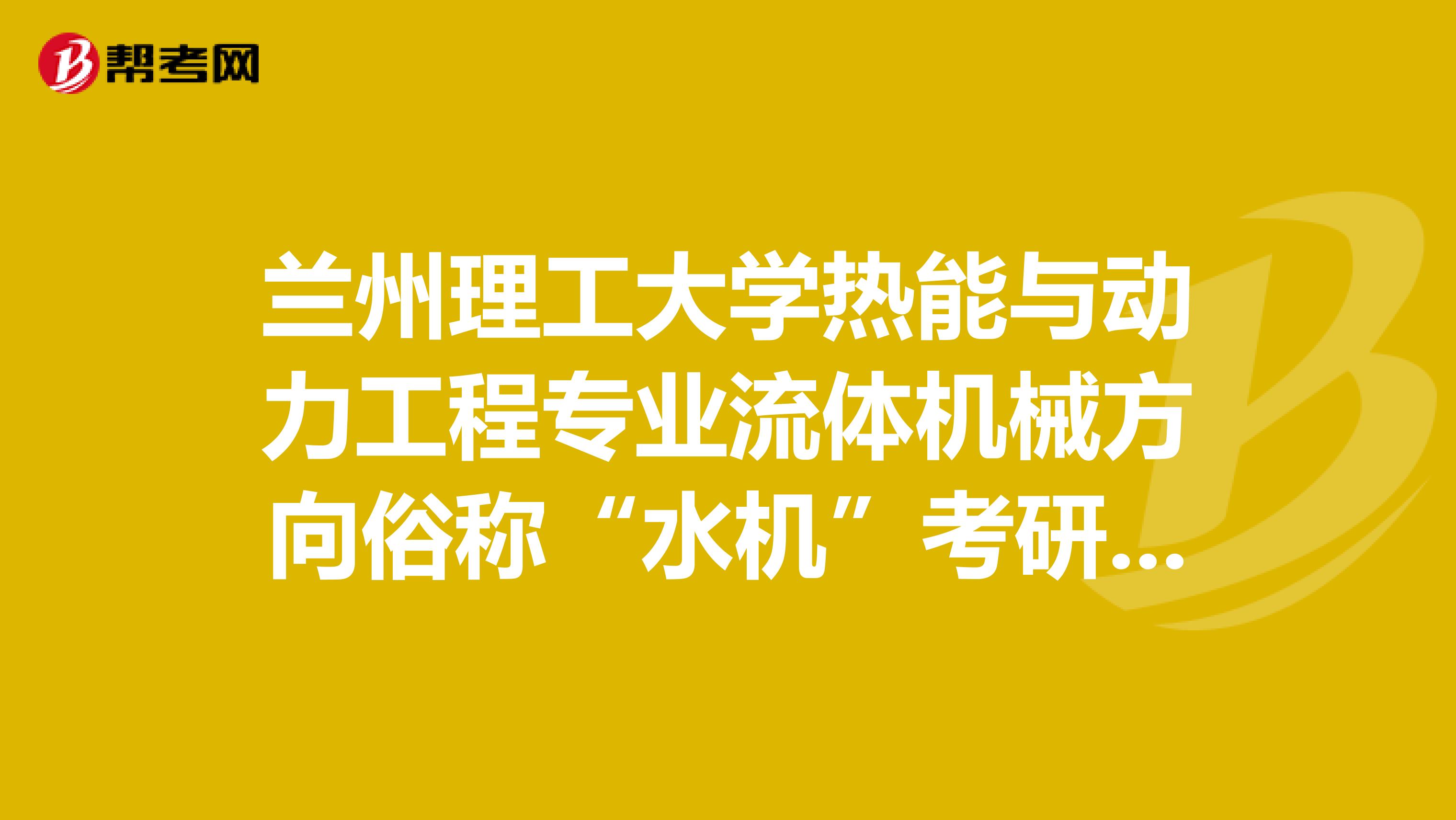 兰州理工大学热能与动力工程专业流体机械方向俗称“水机”考研,考哪个学校比较好?求高人指点