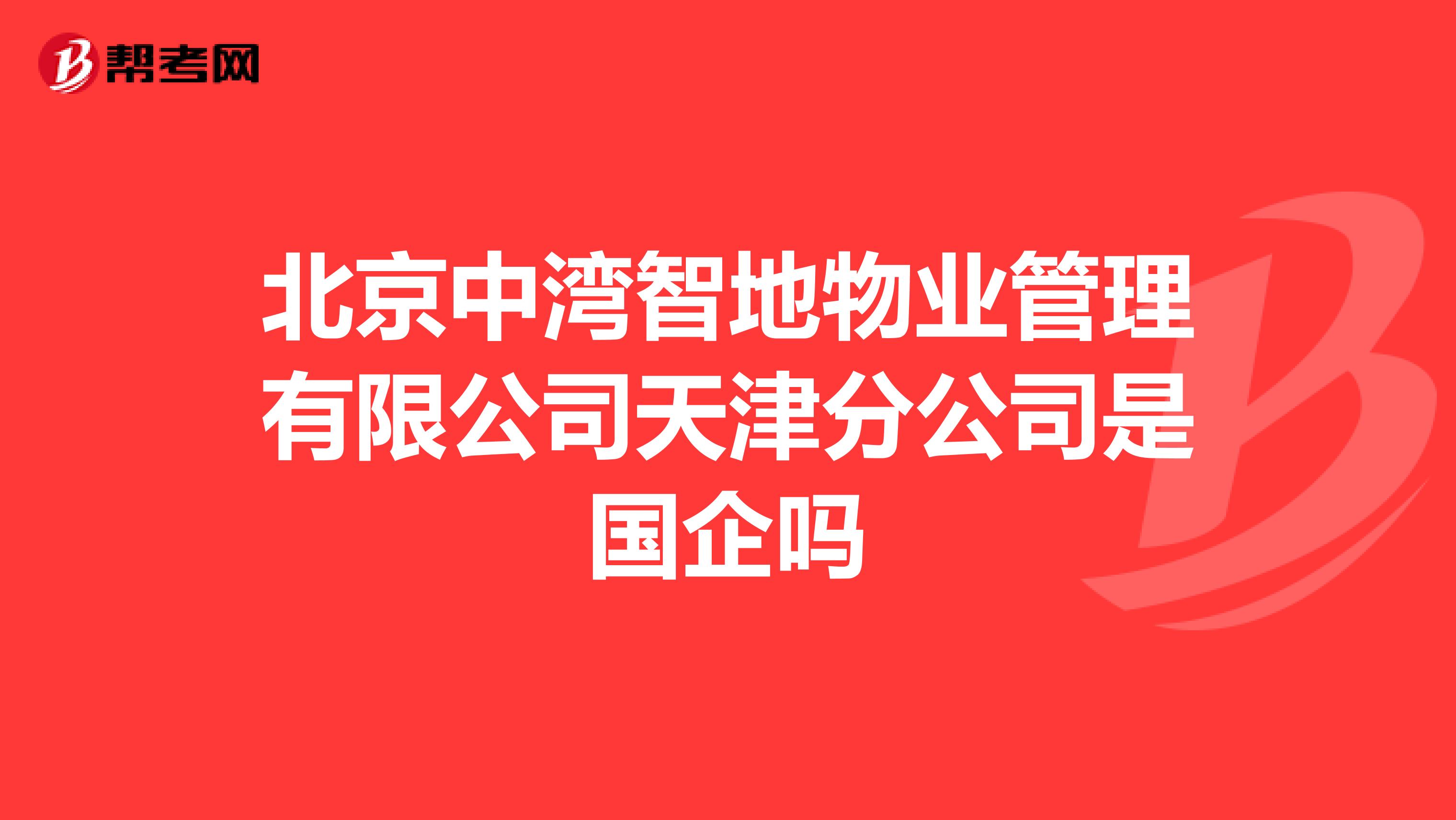 北京中湾智地物业管理有限公司天津分公司是国企吗